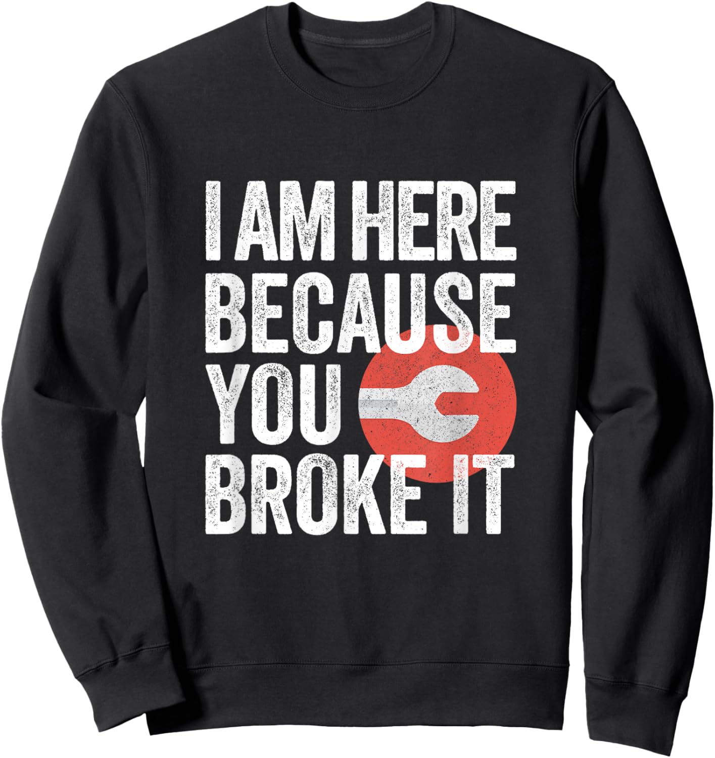 I Am Here Because You Broke It Funny Mechanic Handyman Shirt Sweatshirt - Sweatshirt | Black