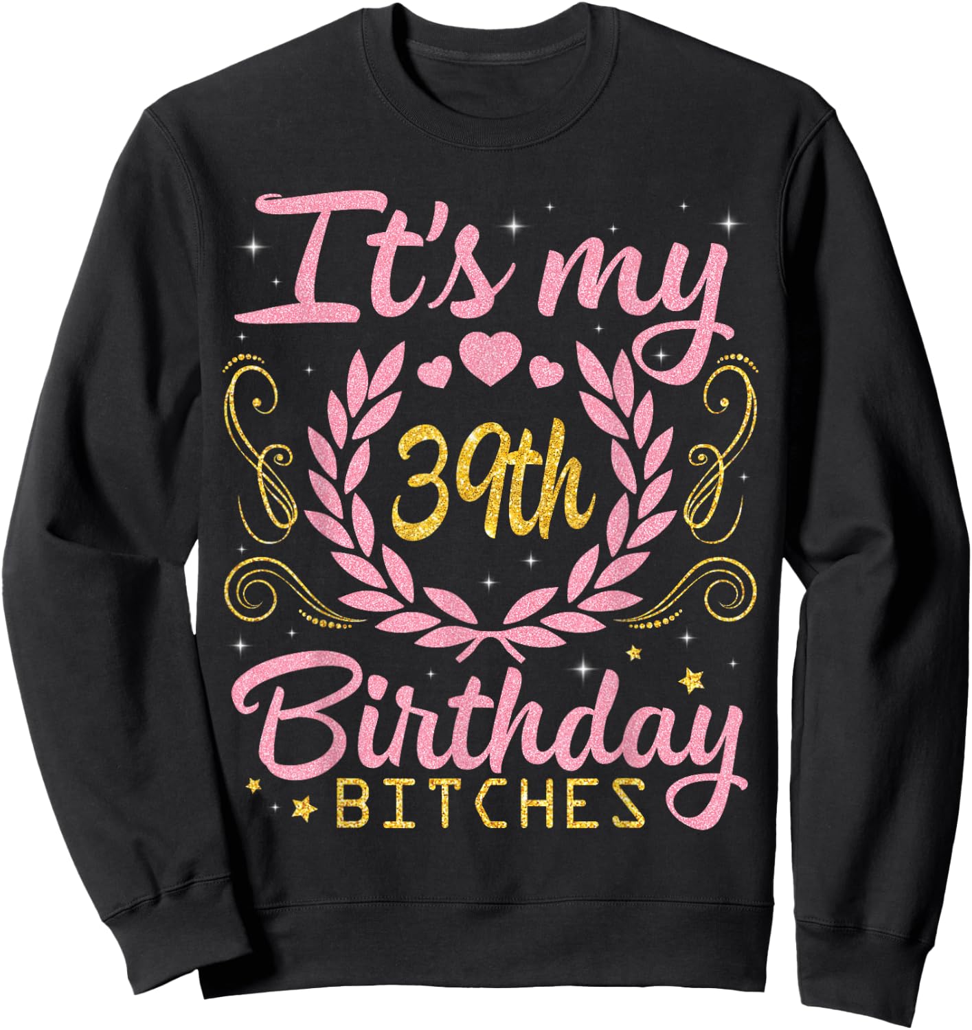 Nice Flowers And Hearts It's My 39th Birthday Bitches Happy Sweatshirt - Sweatshirt | Black