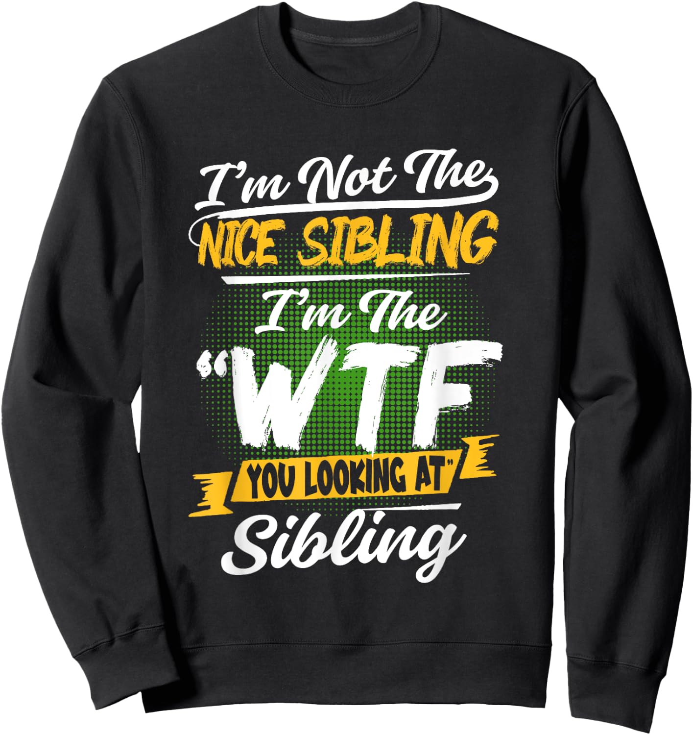 I'm Not The Nice Sibling I'm The WTF You Looking At Sibling Sweatshirt - Sweatshirt | Black