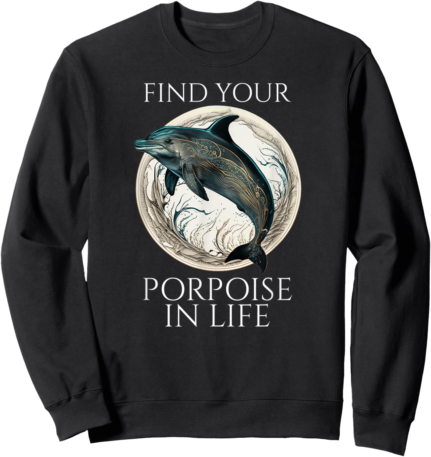 Porpoise Dolphin Pun - Find Your Porpoise In Life Sweatshirt - Sweatshirt | Black