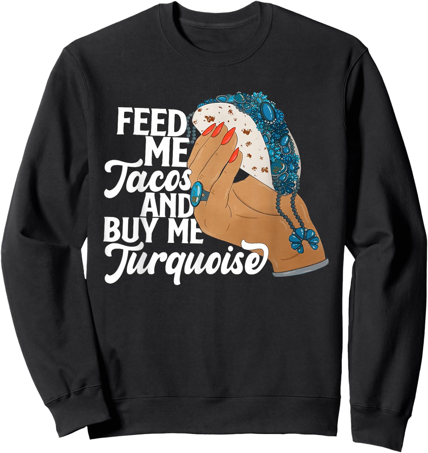 Feed Me Tacos And Buy Me Turquoise Quote Sweatshirt - Sweatshirt | Black