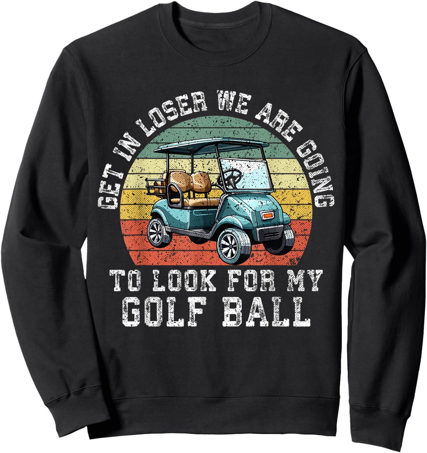 Get In Loser We're Going To Look For My Golf Ball Golfing Sweatshirt - Sweatshirt | Black