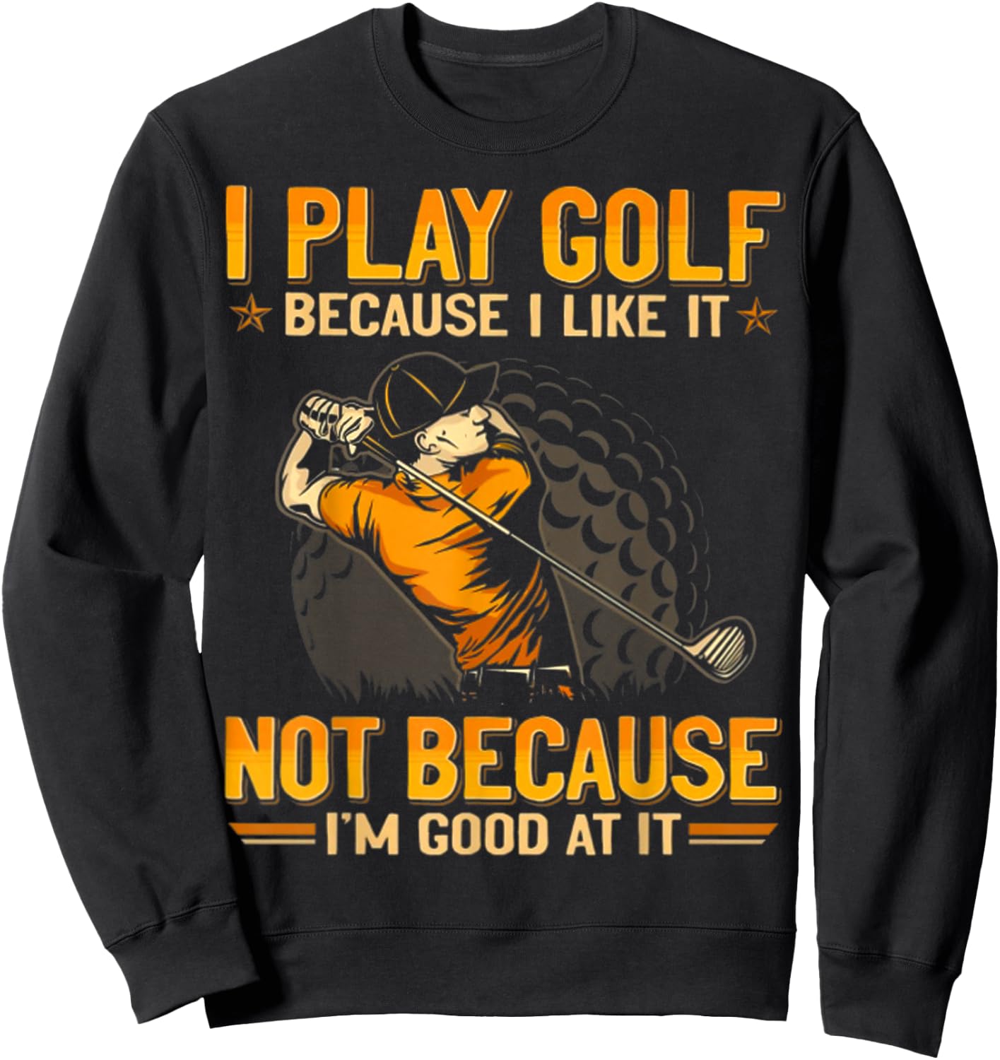 I Play Golf Because I Like It Not Because I'm Good At It Sweatshirt - Sweatshirt | Black