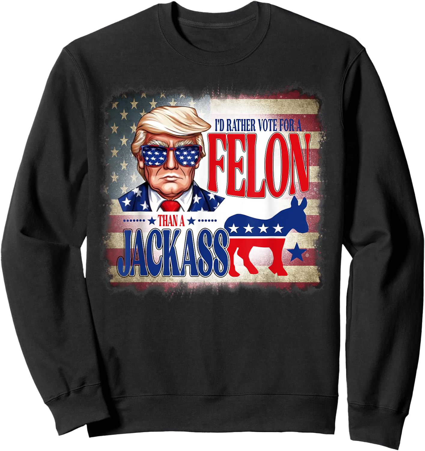 I'd Rather Vote For A Felon Than A Jackass Trump America Sweatshirt - Sweatshirt | Black