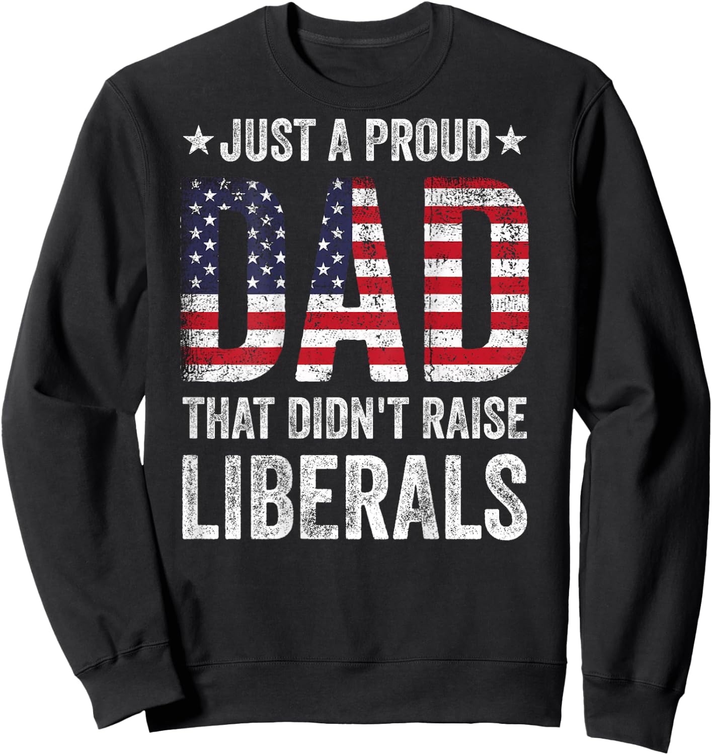 Just A Proud Dad That Didn't Raise Liberals US American Flag Sweatshirt - Sweatshirt | Black