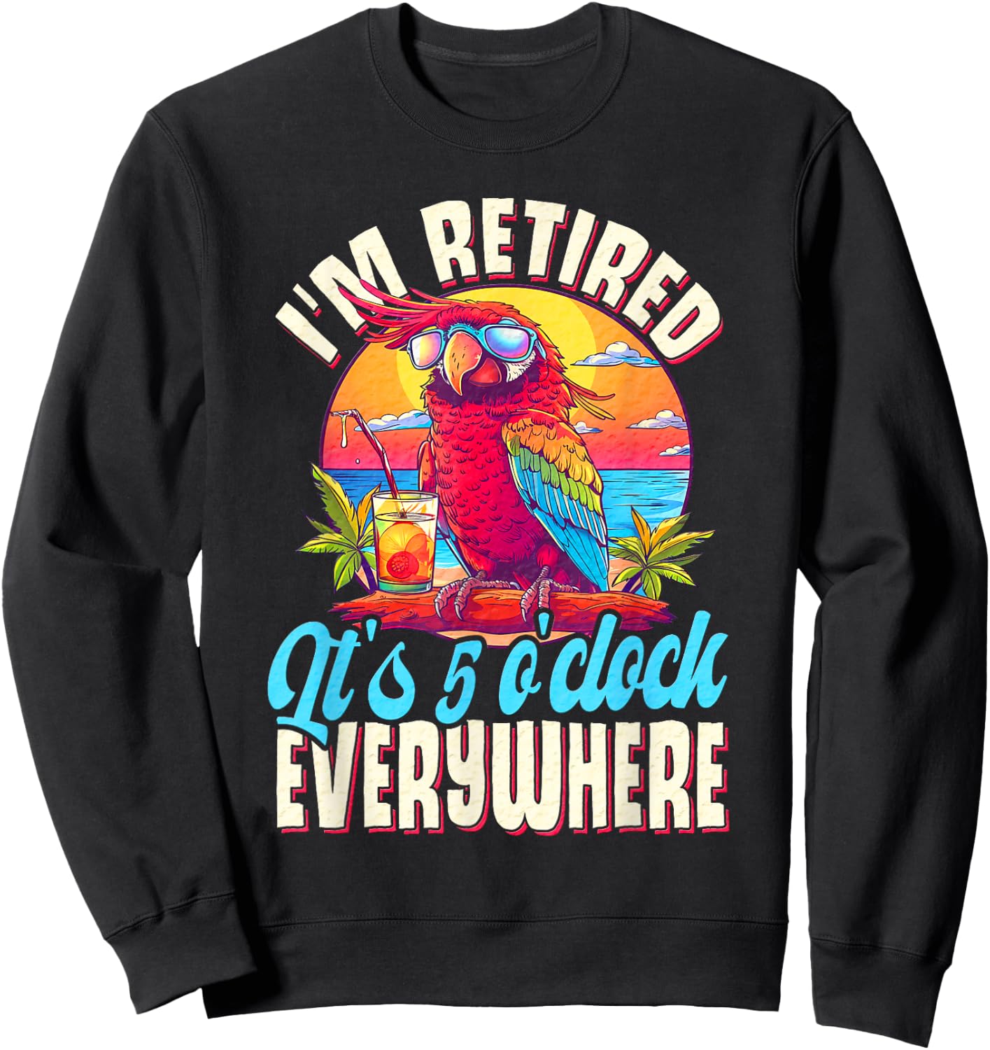 I'm Retired - It's 5 o'clock Everywhere - 5 oclock somewhere Sweatshirt - Sweatshirt | Black