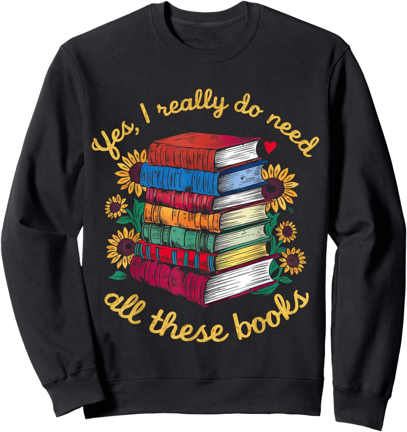 Yes, I Really Do Need All These Books Sunflower Bibliophiles Sweatshirt - Sweatshirt | Black