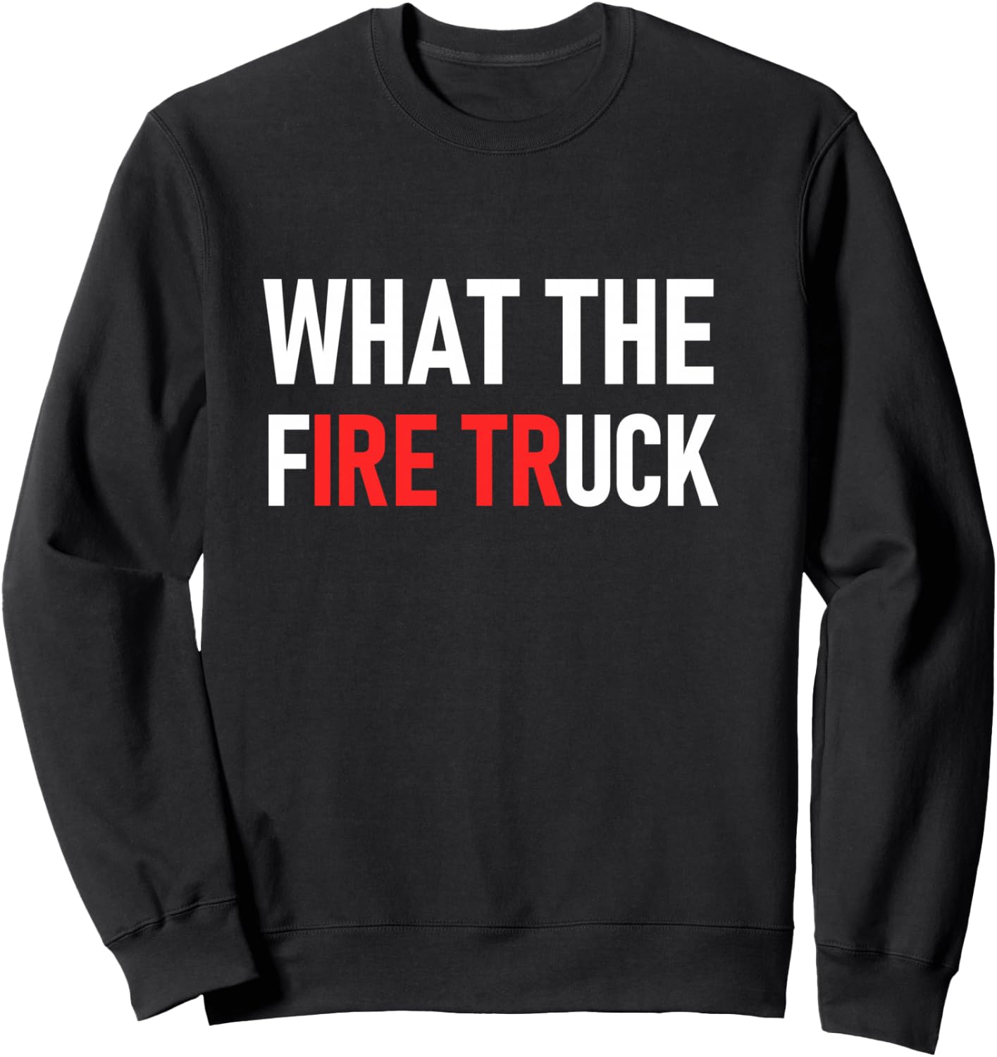 What The Fire Truck, Funny, Jokes, Sarcastic Sweatshirt - Sweatshirt | Black