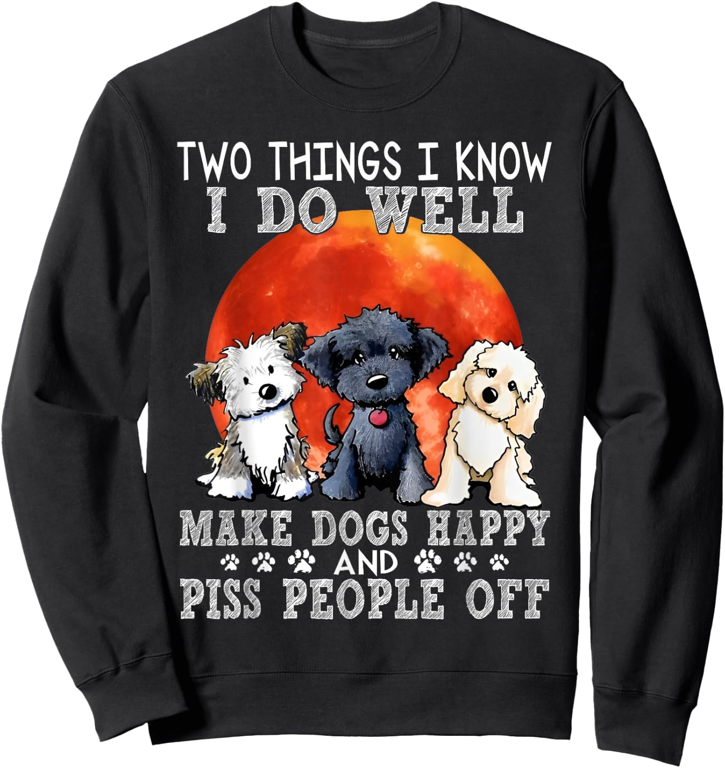 Two Things I Know I Do Well Make Dogs Happy And Piss People Sweatshirt - Sweatshirt | Black