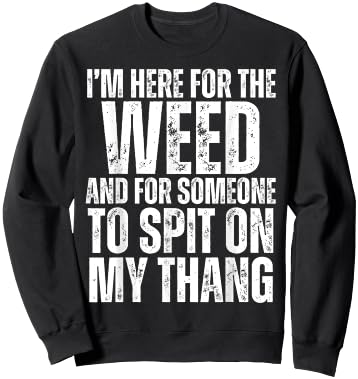 I'm Here for the Weed and for Someone To Spit Sexual Weed Sweatshirt - Sweatshirt | Black
