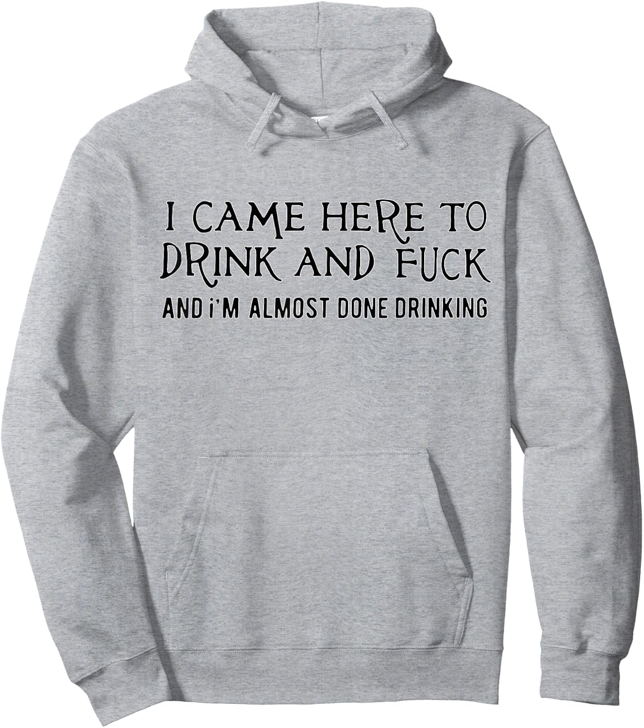 I Came Here To Drink And Fck An I'm Almost Done Drinking Hoodie - Hoodie | Ash