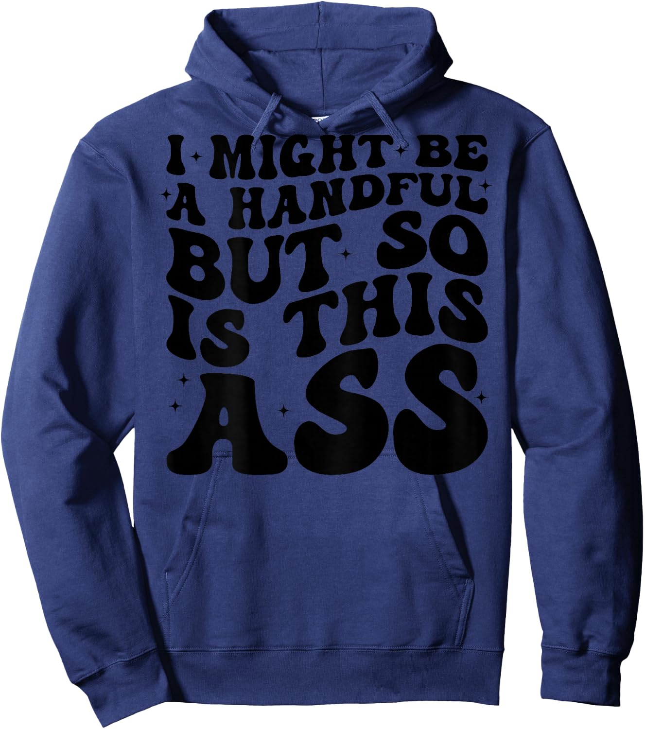 I Might Be A Handful But So Is This Ass (on back) Hoodie - Hoodie | Navy