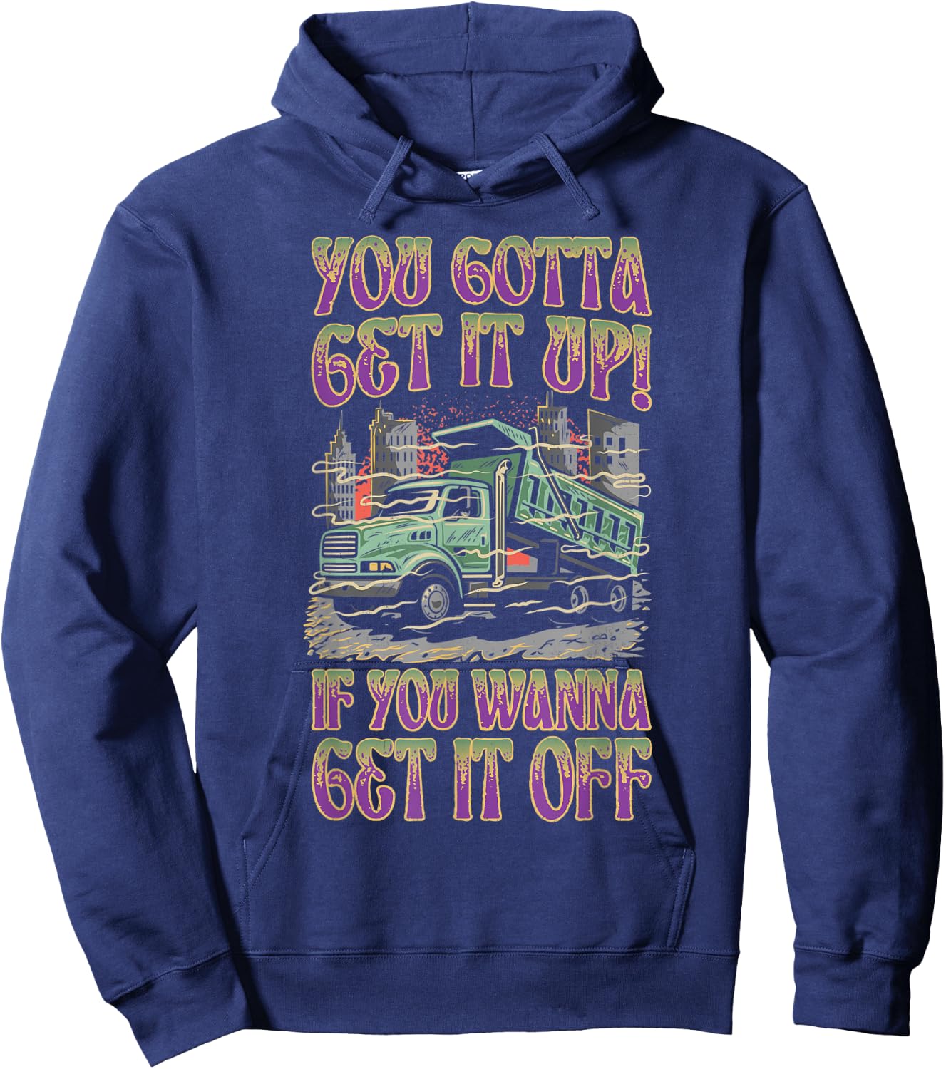 You Gotta Get It Up If You Wanna Get It Off Funny Dump Truck Hoodie - Hoodie | Navy