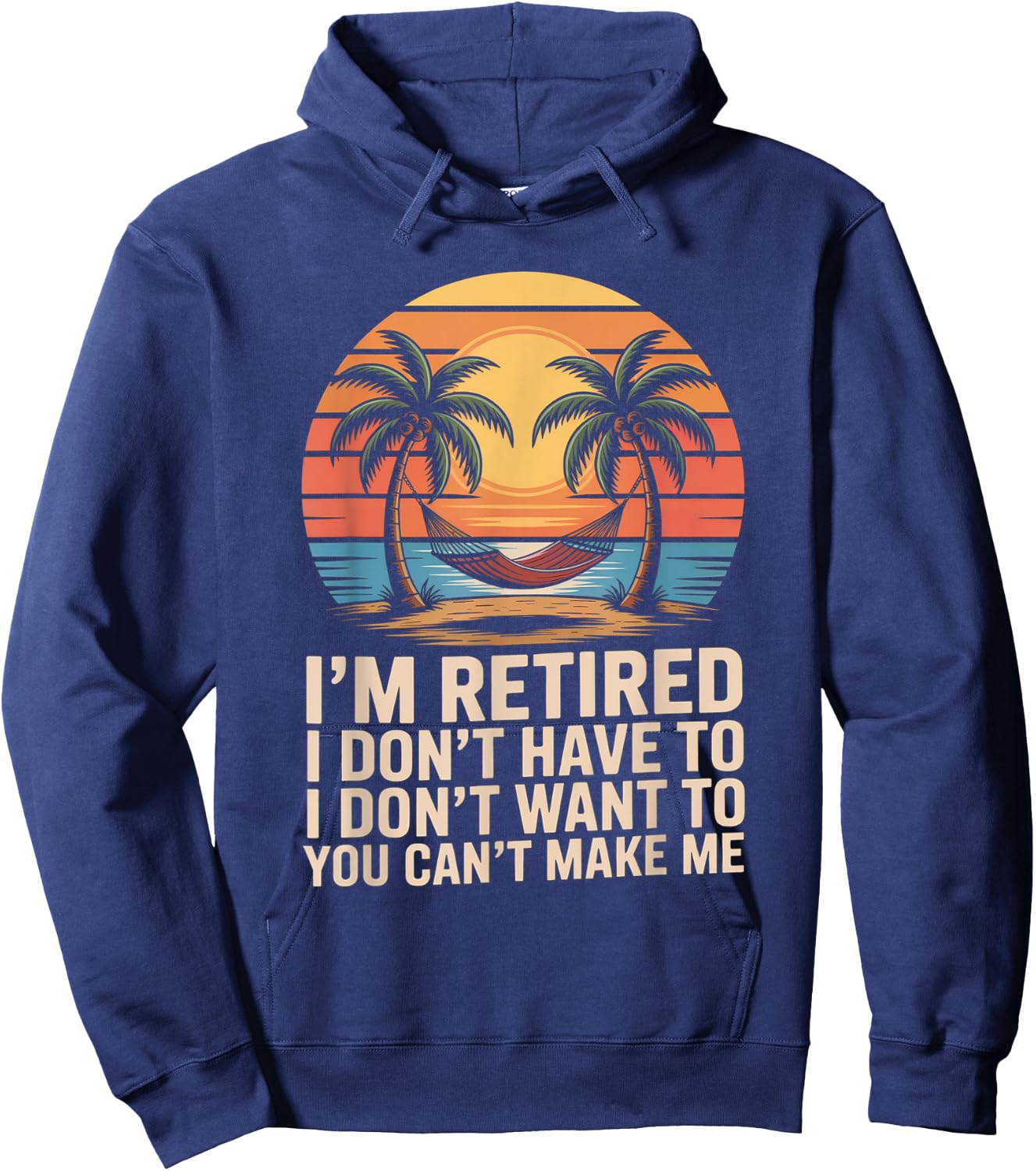 I Dont Want To I Dont Have To You Cant Make Me Im Retired Hoodie - Hoodie | Navy
