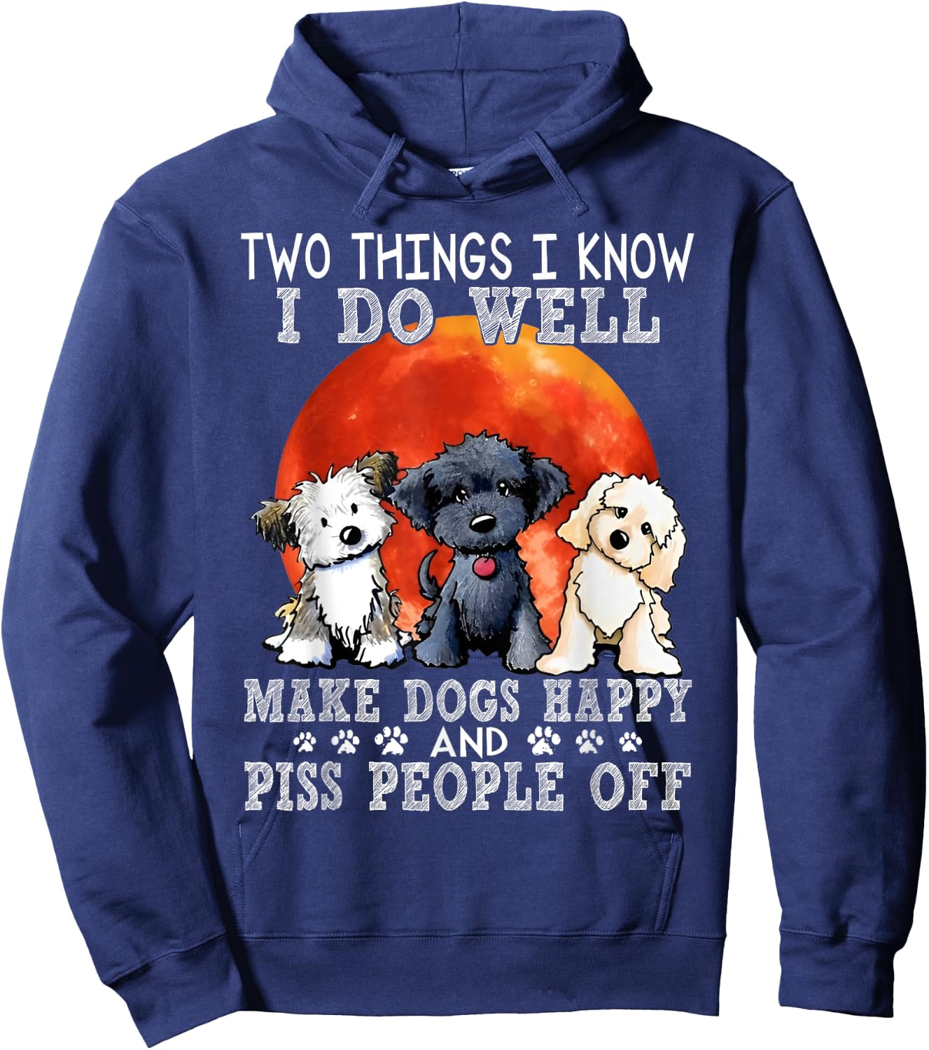 Two Things I Know I Do Well Make Dogs Happy And Piss People Hoodie - Hoodie | Navy