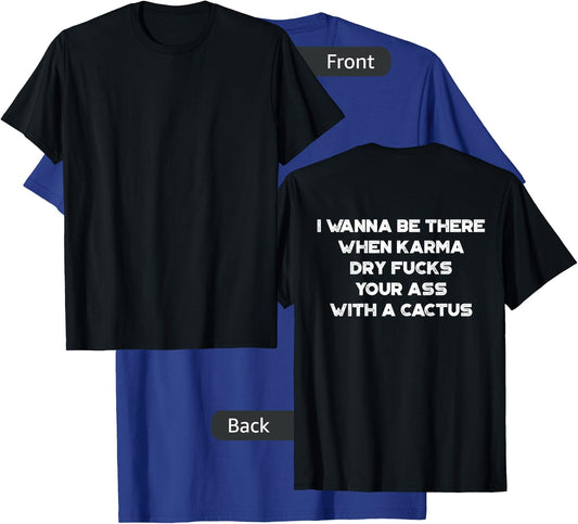 I Wanna Be There When Karma Dry Fucks Your Ass With A Cactus T-Shirt - T-Shirt | Royal