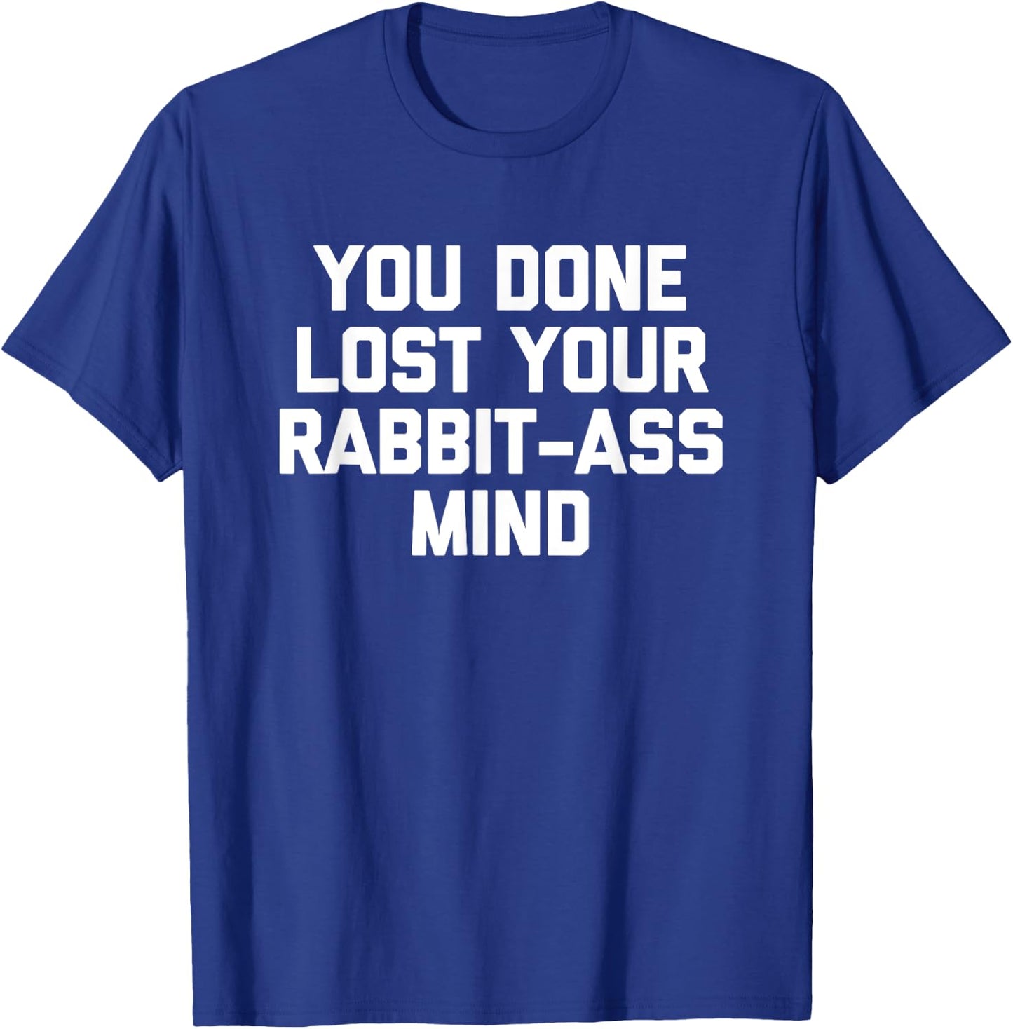 You Done Lost Your Rabbit-Ass Mind- Funny Saying Sarcastic T-Shirt - T-Shirt | Royal