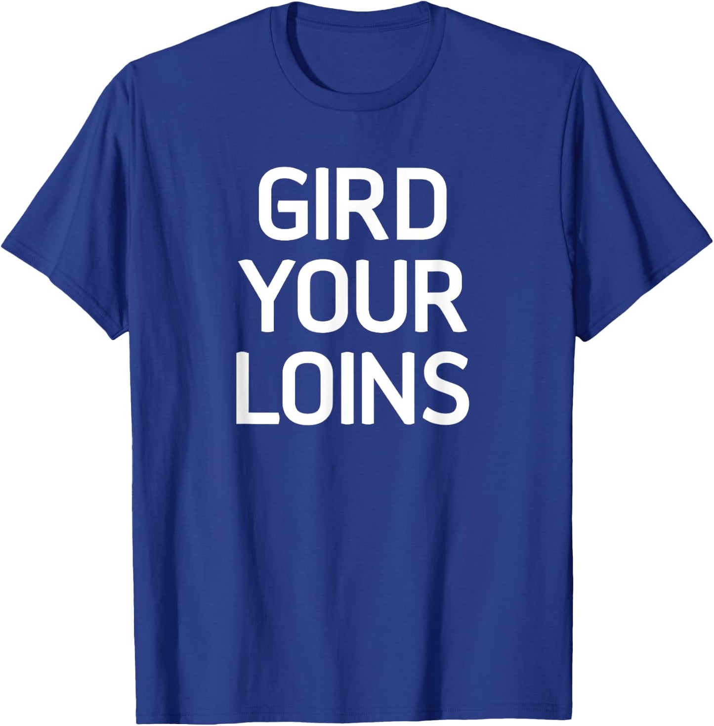 Gird Your Loins, Funny, Jokes, Sarcastic T-Shirt - T-Shirt | Royal