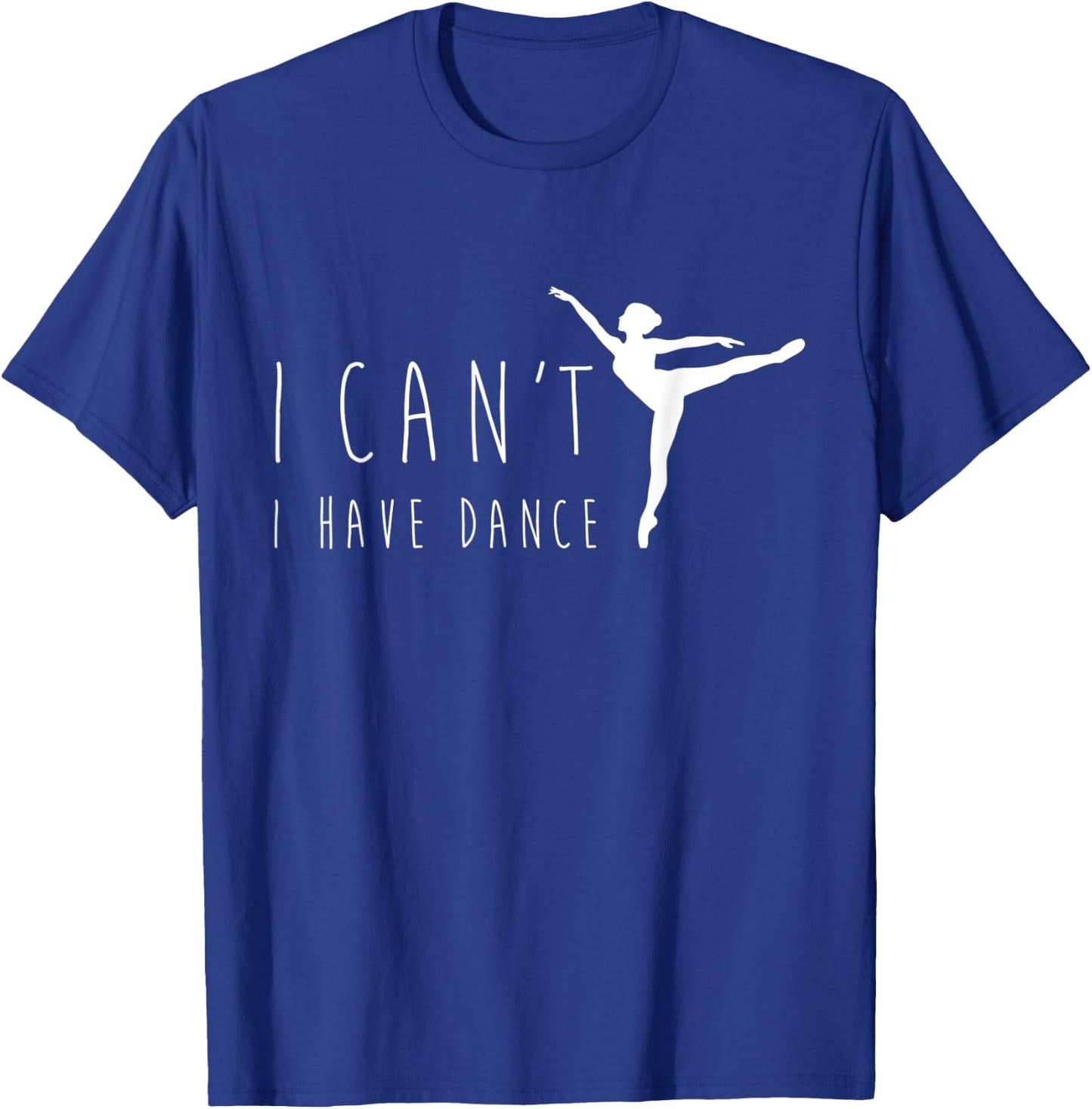 I Can't I Have Dance Shirt, Funny Dancing Dancer Ballet Gift T-Shirt - T-Shirt | Royal