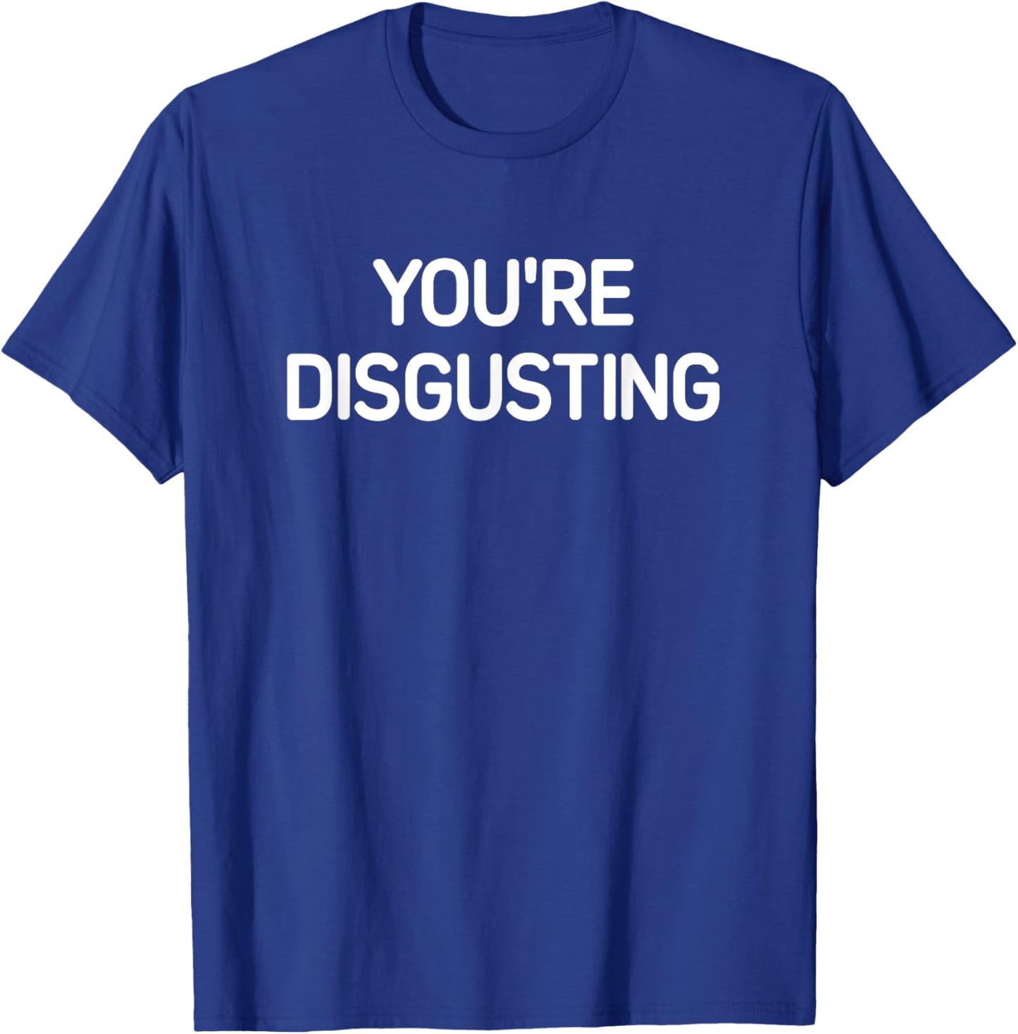 You're Disgusting, Funny, Jokes, Sarcastic T-Shirt - T-Shirt | Royal