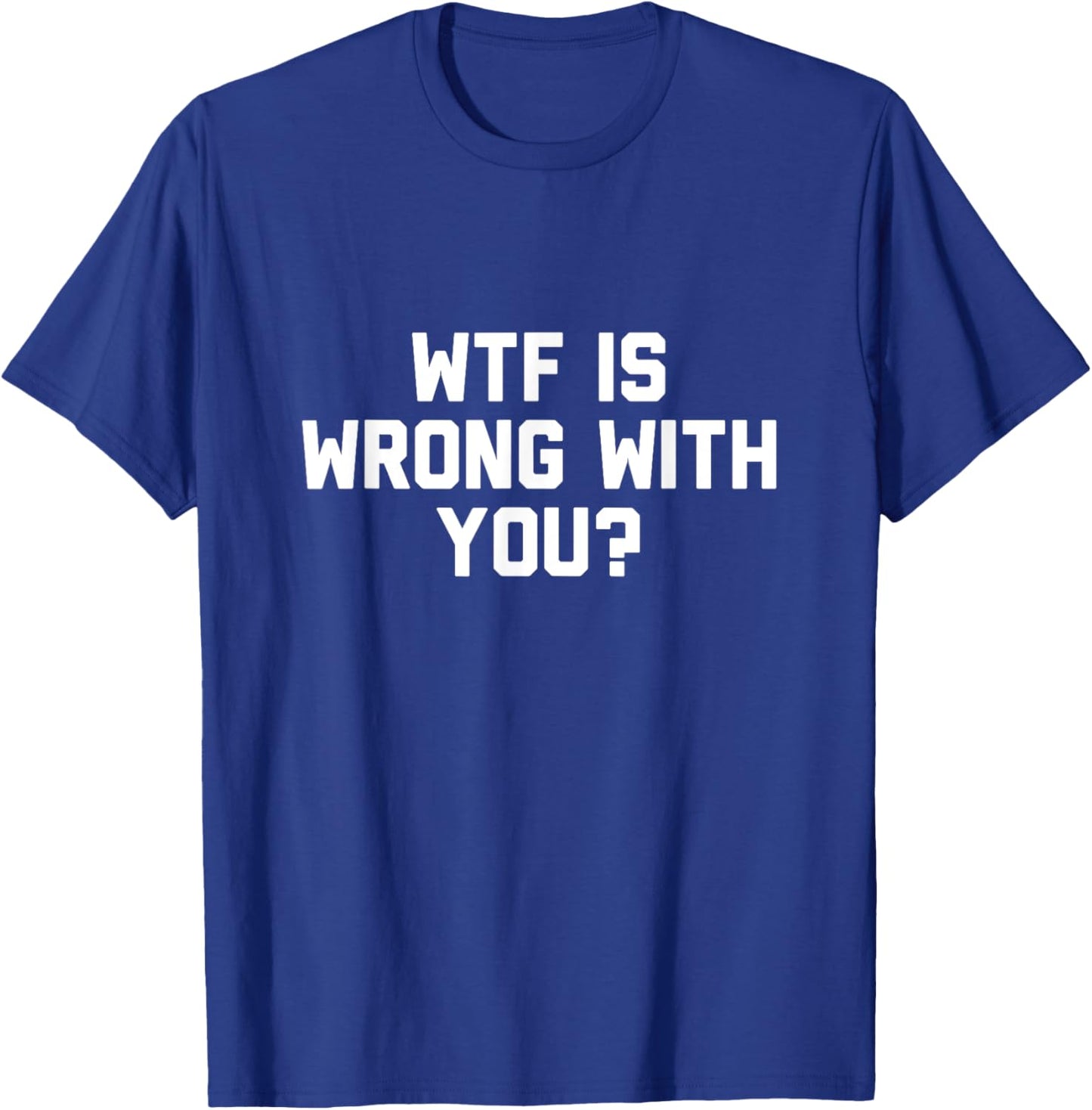 Wtf Is Wrong With You T-Shirt - T-Shirt | Royal