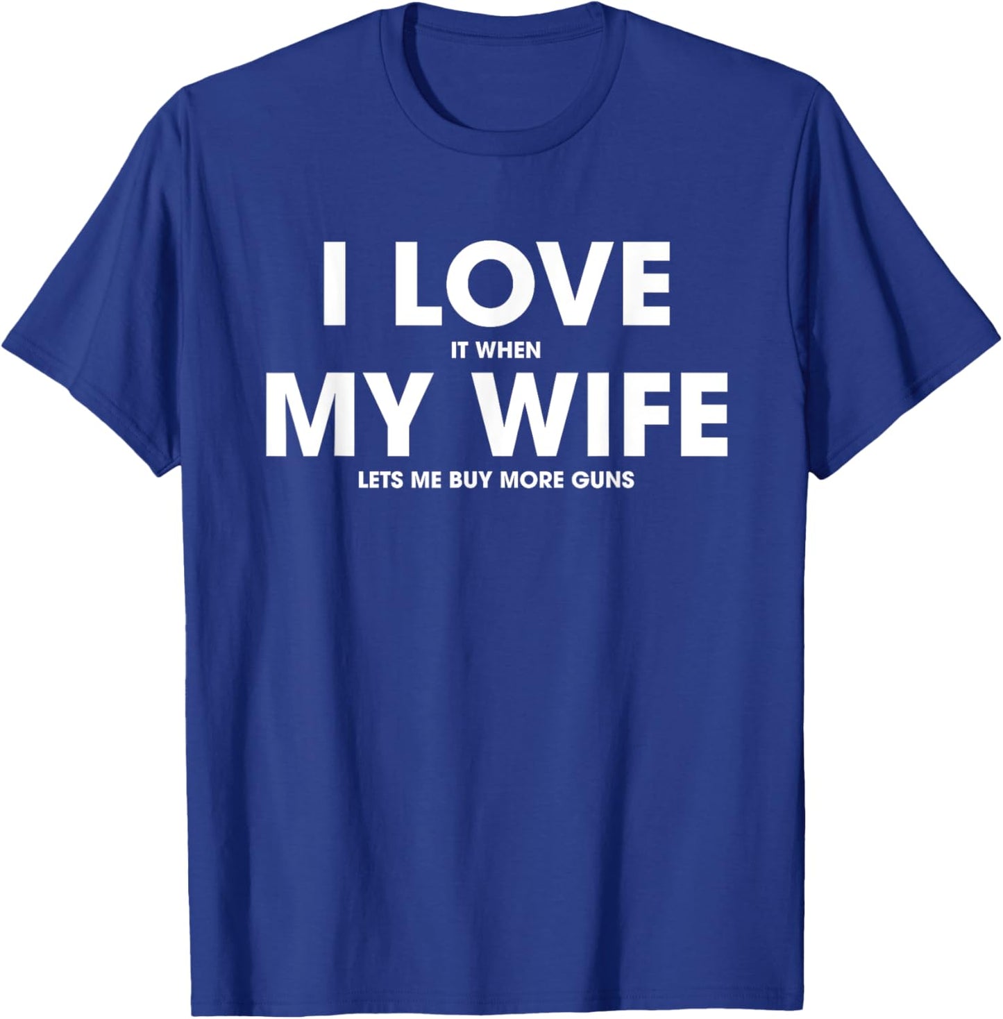 I Love It When My Wife Lets Me Buy More Guns T-Shirt - T-Shirt | Royal