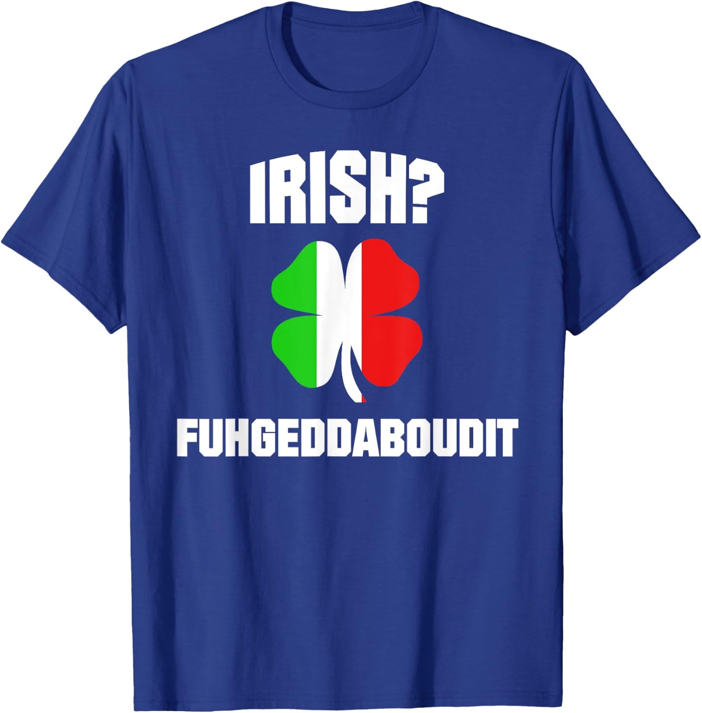 Irish Fuhgeddaboudit St Patrick's Day Italian American NYC T-Shirt - T-Shirt | Royal