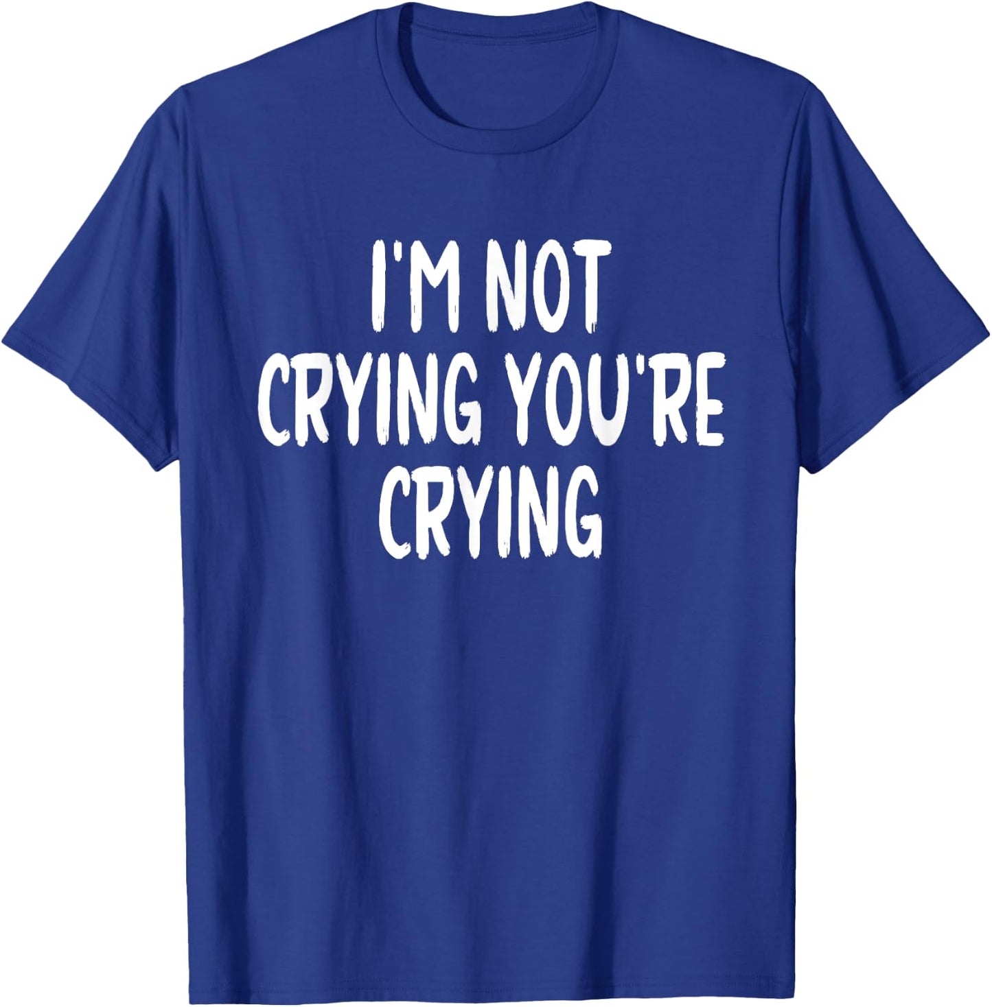 I'm Not Crying You're Crying T-Shirt - T-Shirt | Royal