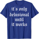 It's Only Delusional Until It Works (on back) T-Shirt - T-Shirt | Royal