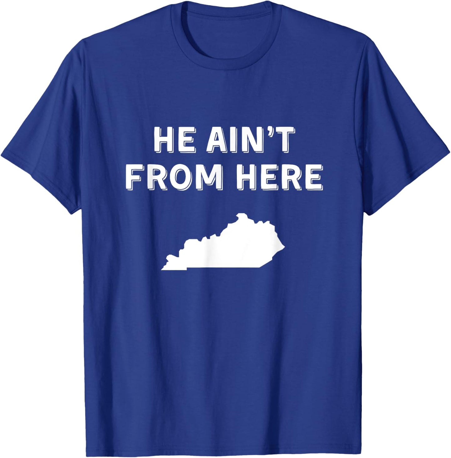 He Ain't From Here - Funny Kentucky Shirt T-Shirt - T-Shirt | Royal