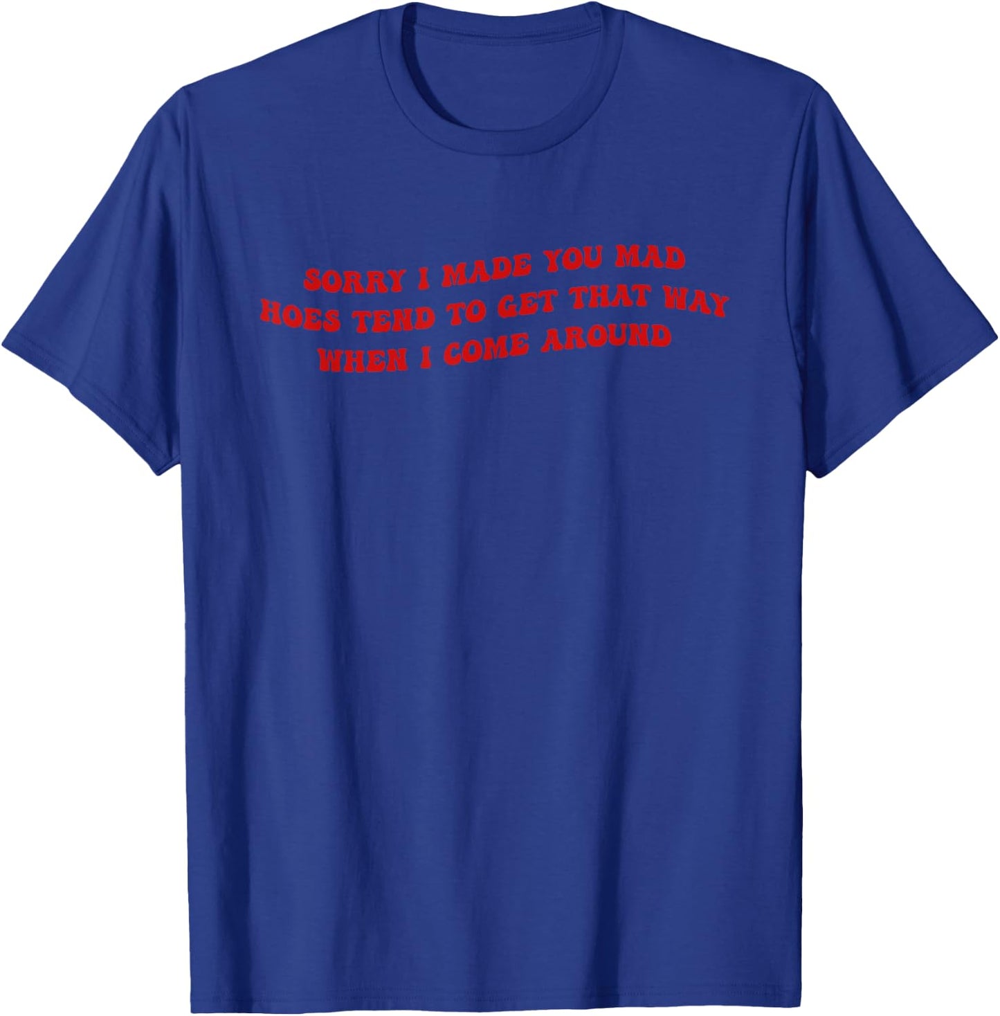 Sorry I Made You Mad Hoes Tend To Get That Way Quote T-Shirt - T-Shirt | Royal