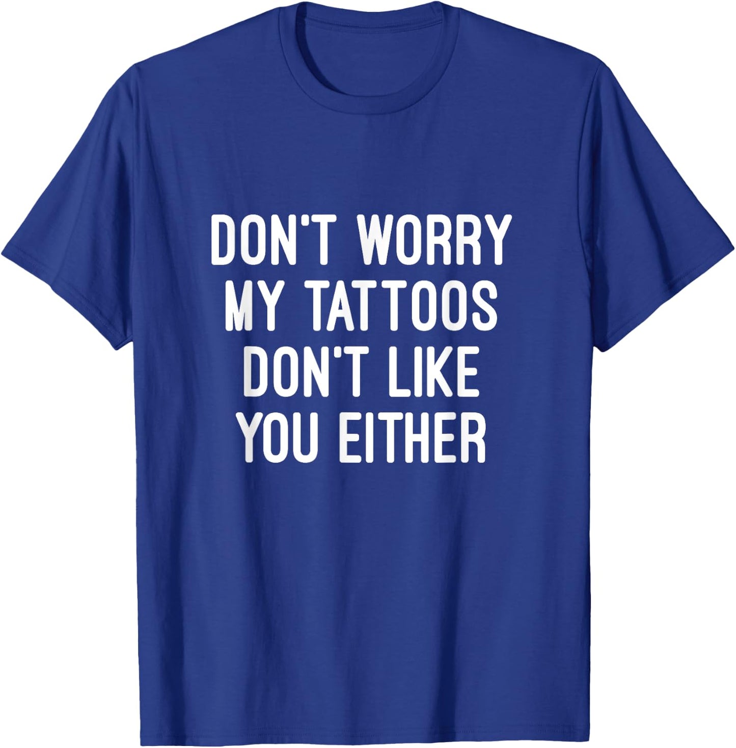 Don't Worry My Tattoos Don't Like You Either Men Women Gift T-Shirt - T-Shirt | Royal