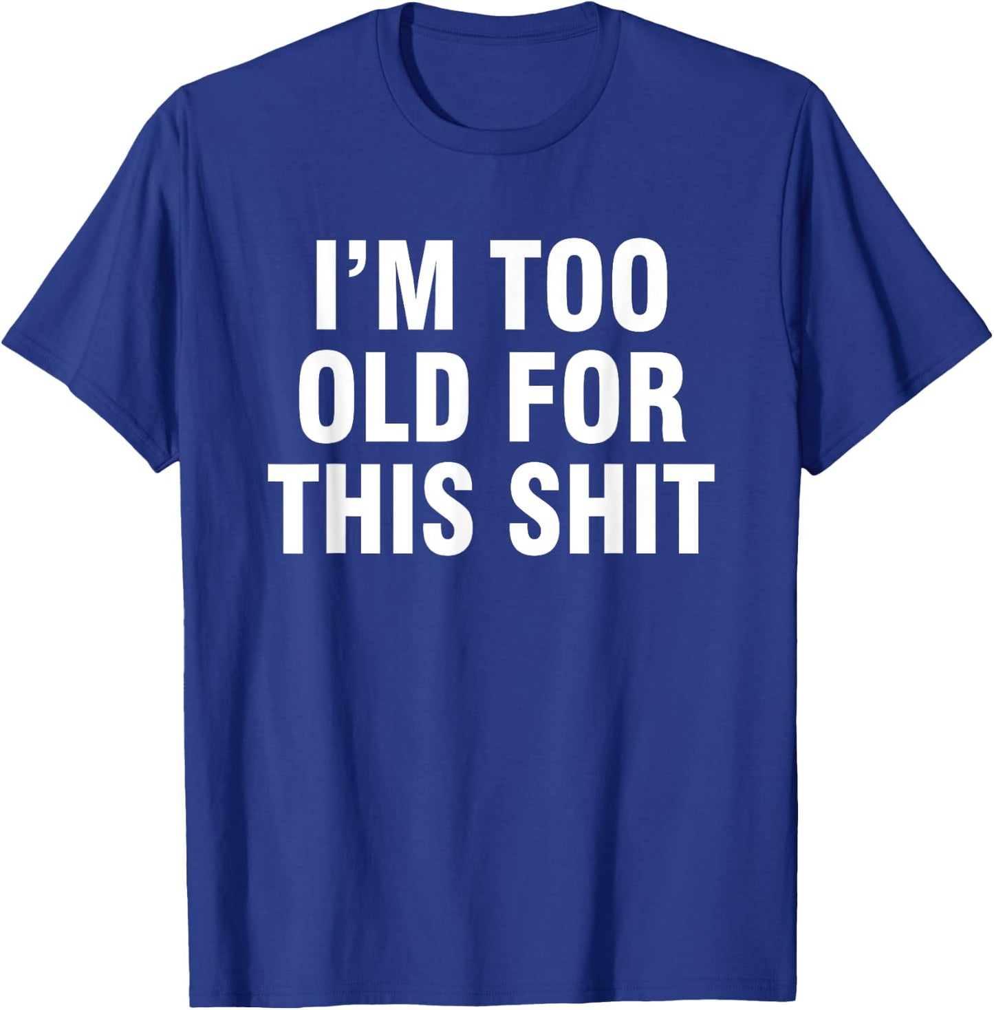 I’m Too Old For This Shit T-Shirt - T-Shirt | Royal