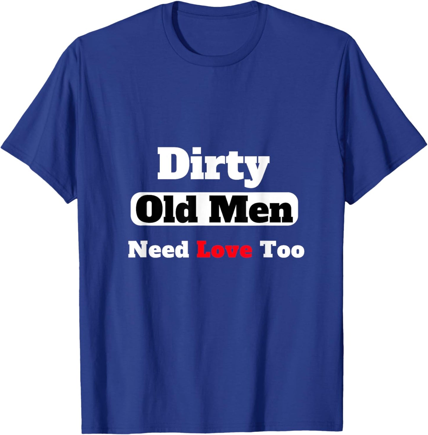 Dirty Old Men Need Love Too T-Shirt - T-Shirt | Royal