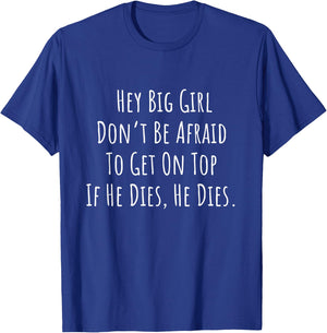 Hey Big Girl Don’t Be Afraid To Get On Top If He Dies Funny T-Shirt - T-Shirt | Royal