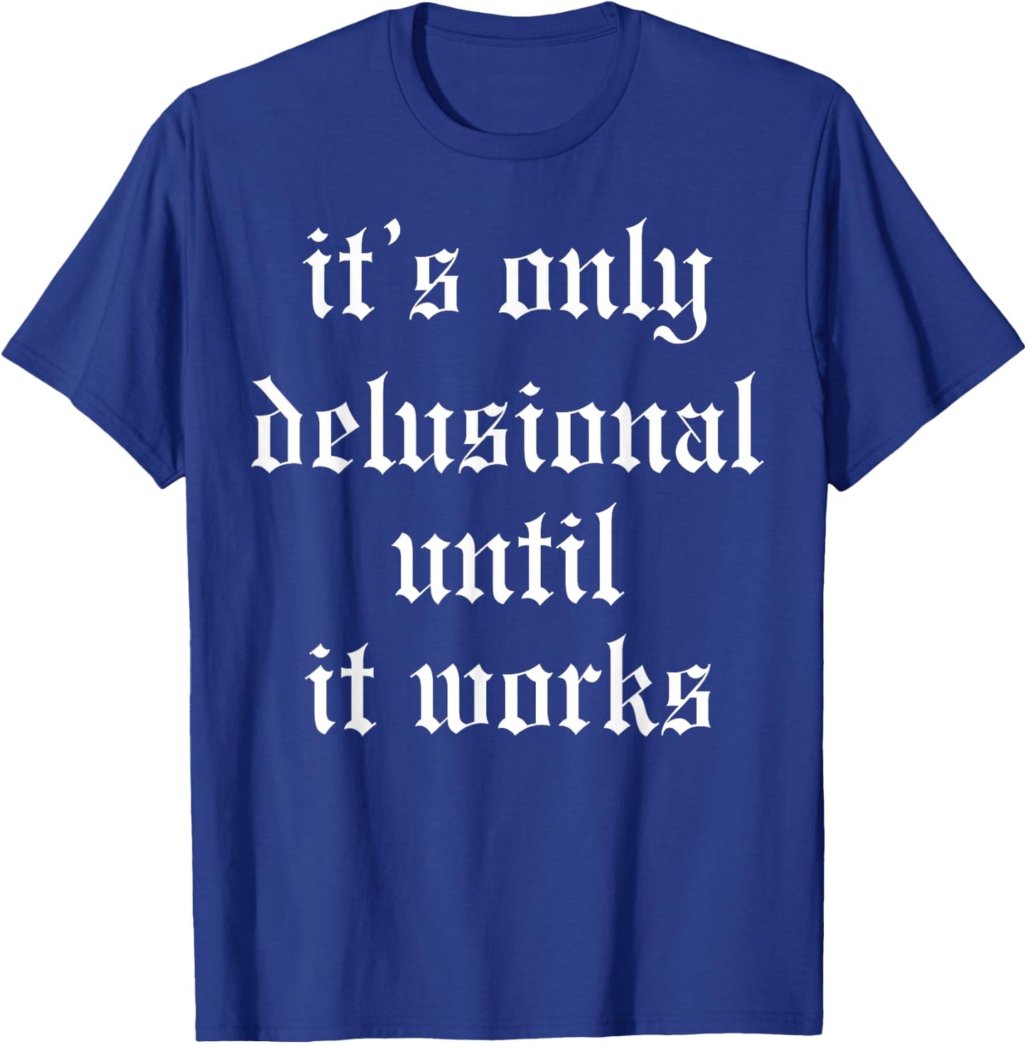 It's Only Delusional Until It Works T-Shirt - T-Shirt | Royal