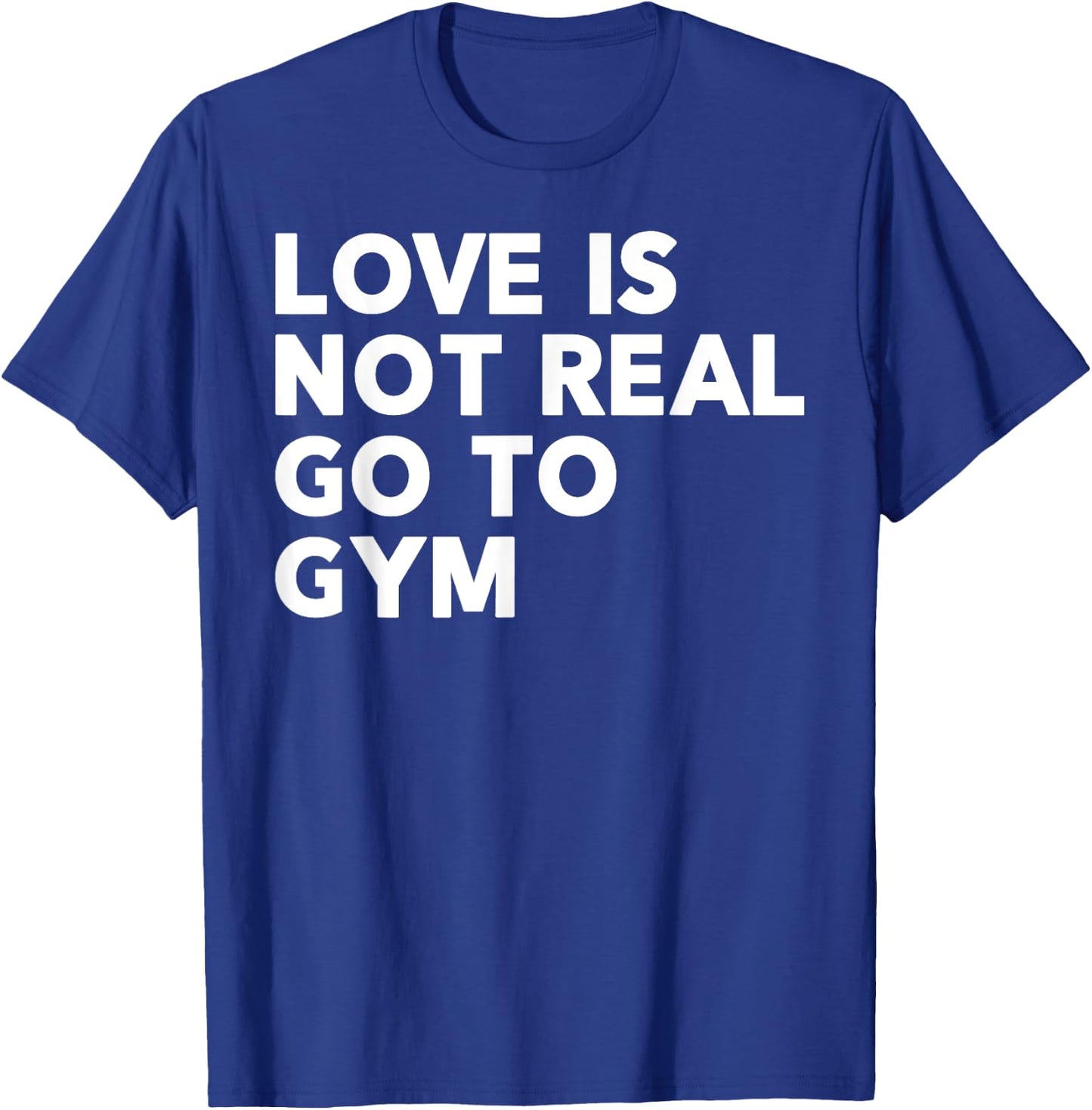 Love Is Not Real Go To Gym Funny Fitness Motivation Gym T-Shirt - T-Shirt | Royal