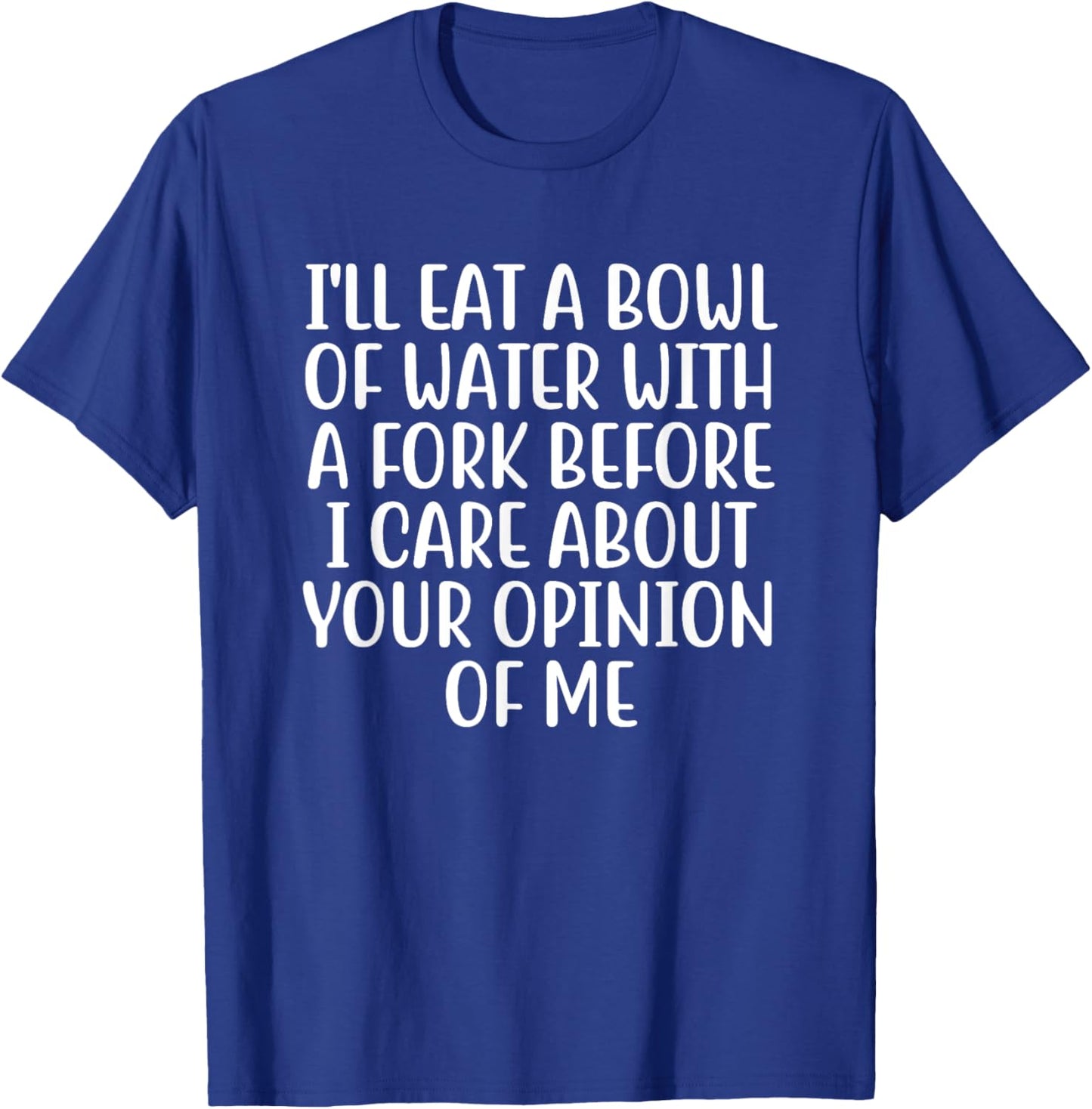 I'll Eat A Bowl Of Water With A Fork Before I Care About You T-Shirt - T-Shirt | Royal