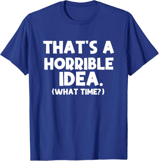 That's a Terrible Idea What Time, Funny Quotes, Sarcastic T-Shirt - T-Shirt | Royal