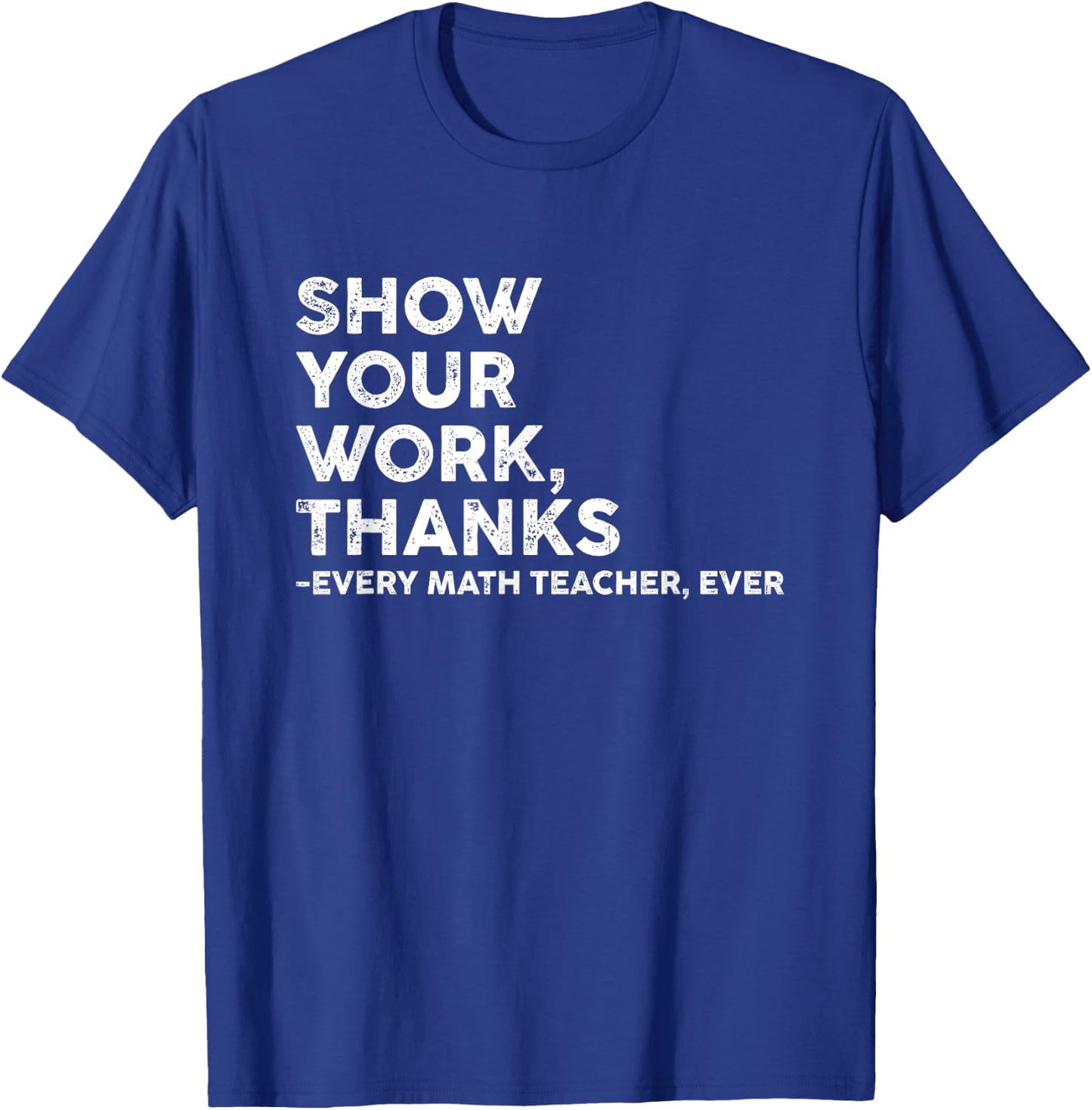 Show Your Work Thanks Every Math Teacher Back To School T-Shirt - T-Shirt | Royal