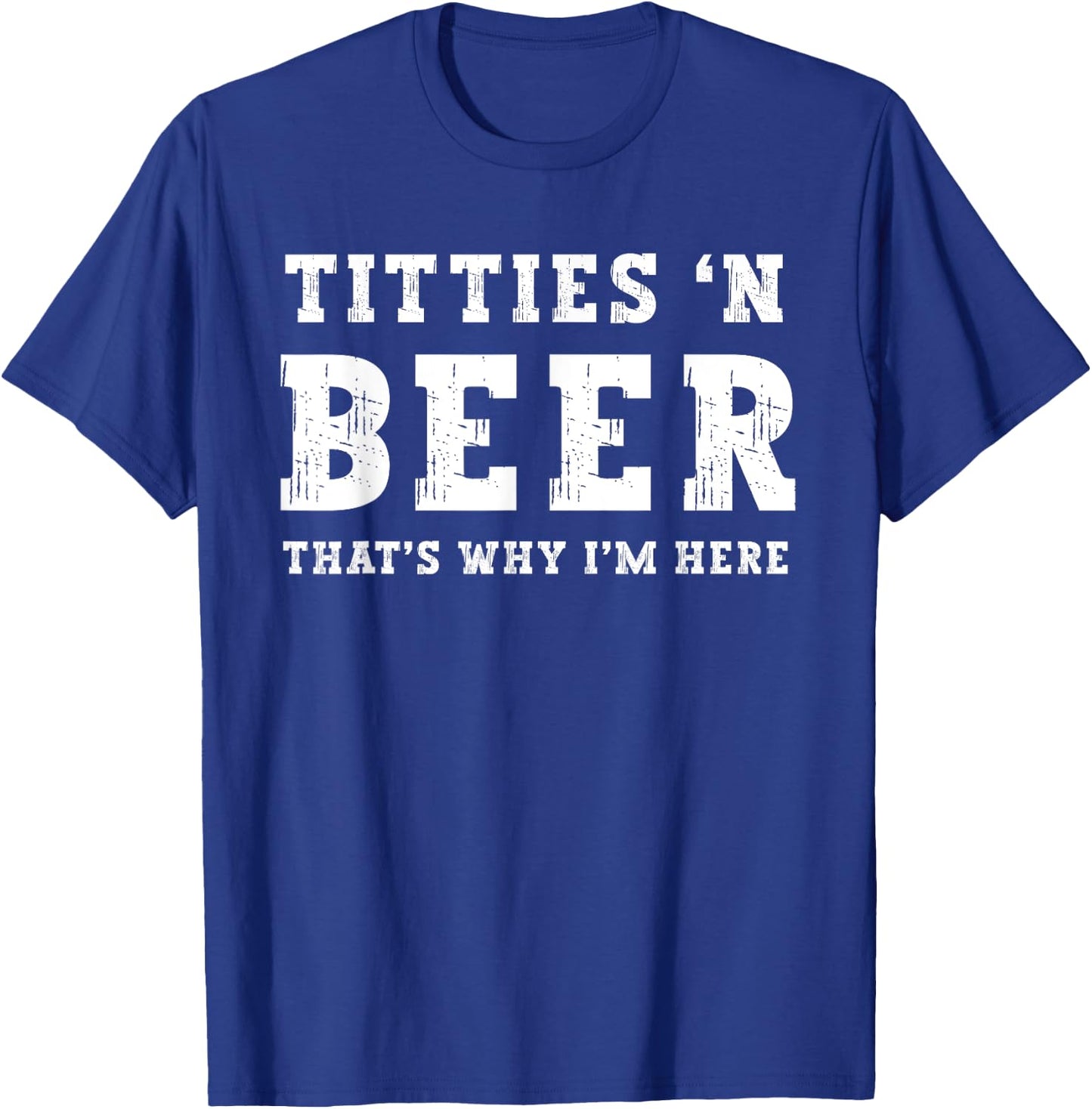 Titties B Beer That's Why I'm Here Funny Redneck Saying Joke T-Shirt - T-Shirt | Royal