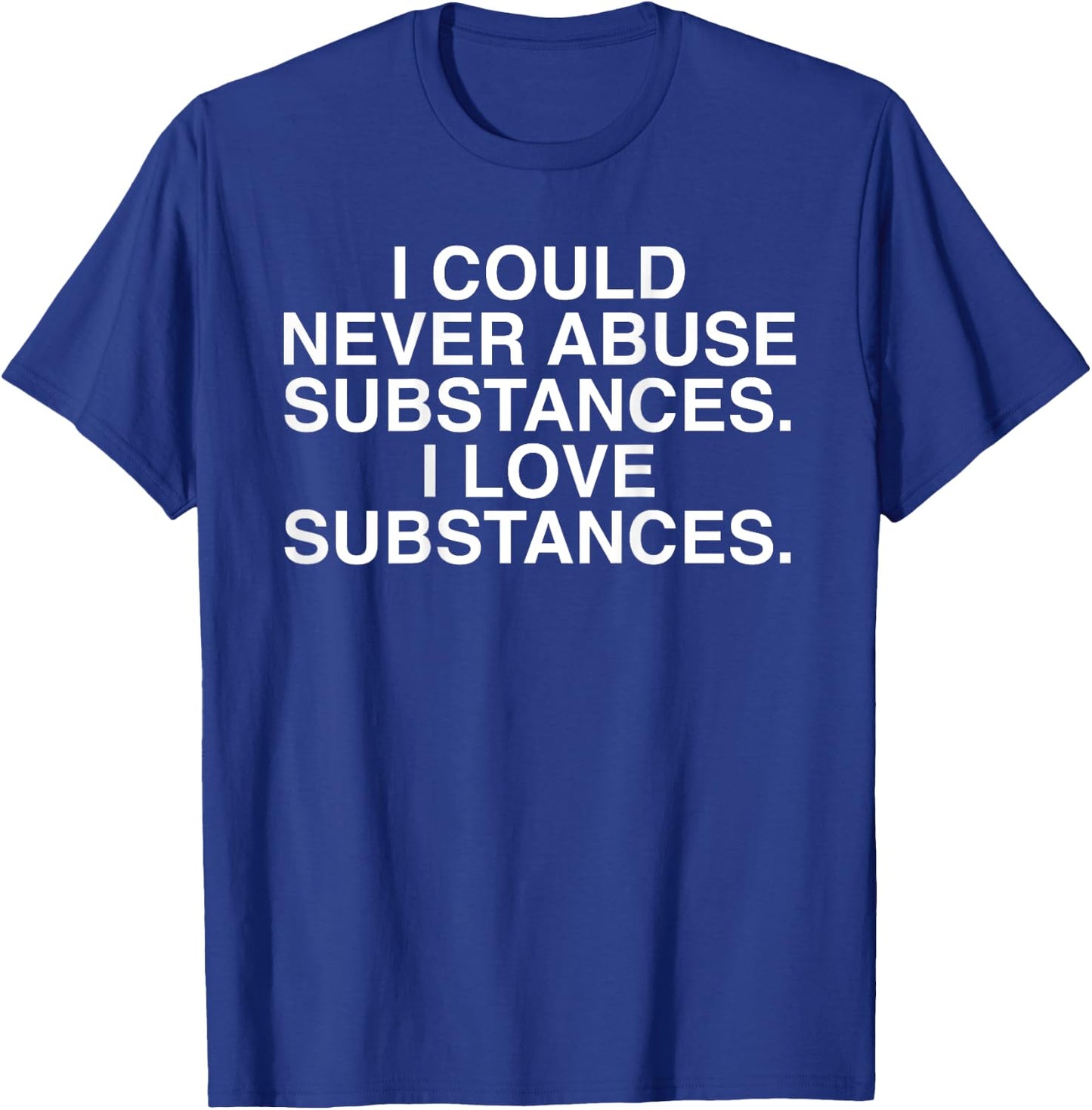 I Could Never Abuse Substances I Love Substances (on back) T-Shirt - T-Shirt | Royal