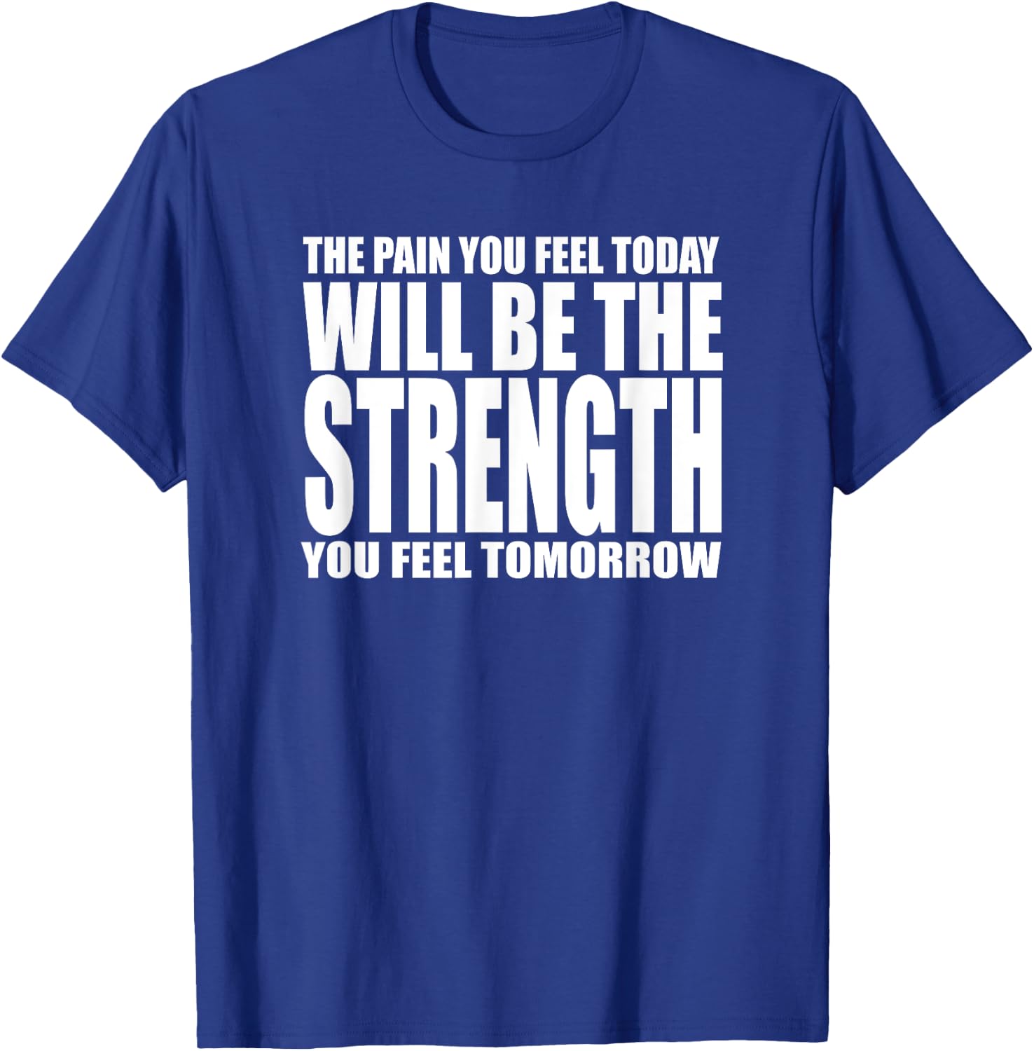 The Pain You Feel Today Will Be Strength You Feel Tomorrow T-Shirt - T-Shirt | Royal