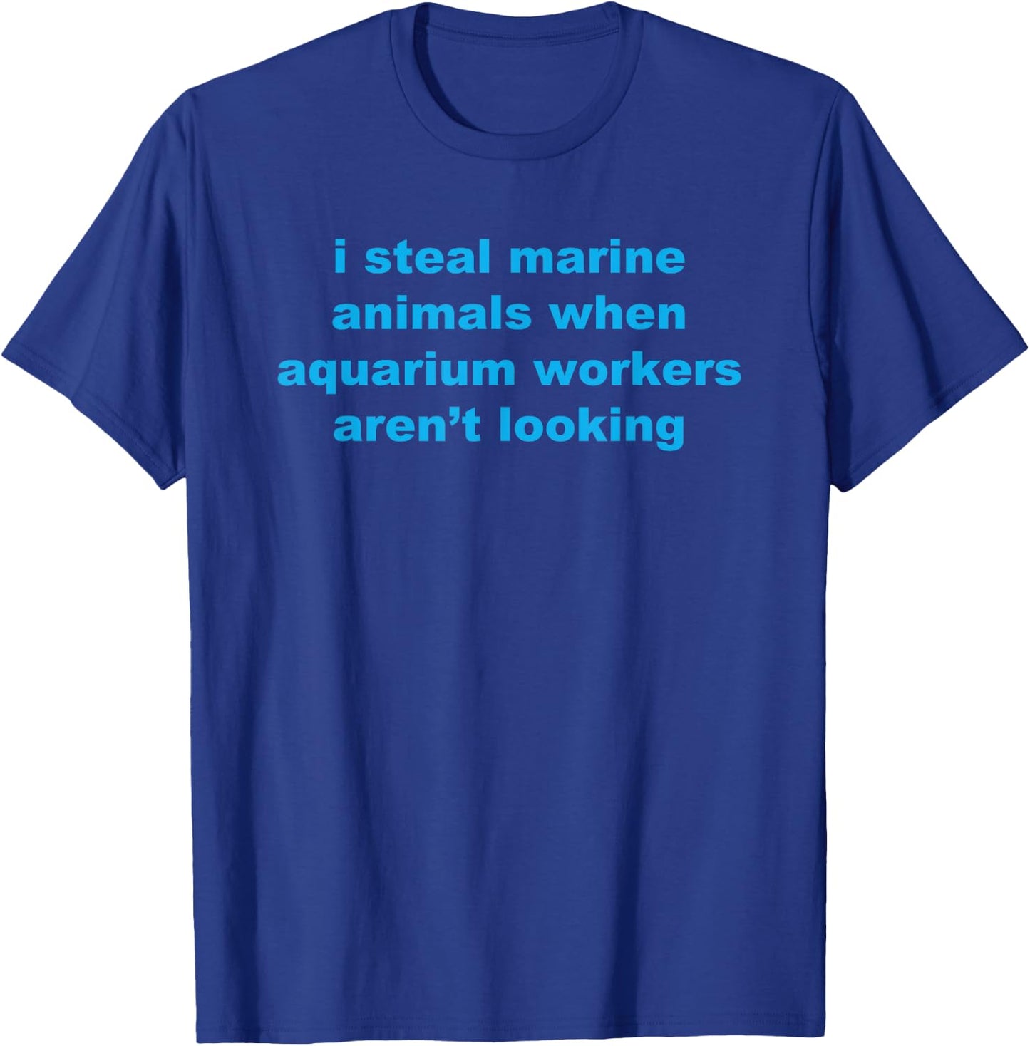 I Steal Marine Animals When Aquarium Workers Aren't Looking T-Shirt - T-Shirt | Royal