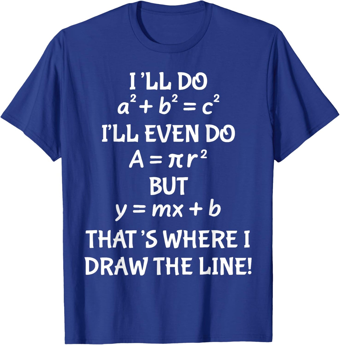 I'll Do A2 + B2 = C2 I'll Even Do A = Pir2 But y=mx+b T-Shirt - T-Shirt | Royal