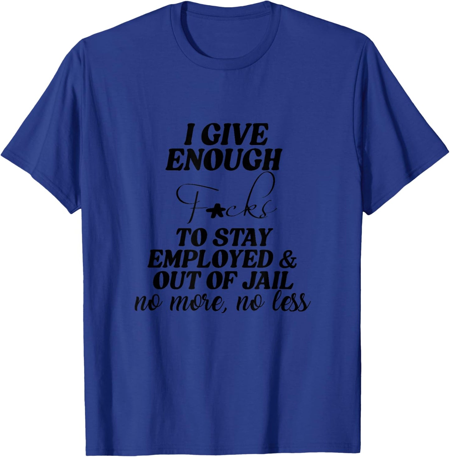 I Give Enough F...cks To Stay Employed &Out Of Jail Apparel T-Shirt - T-Shirt | Royal