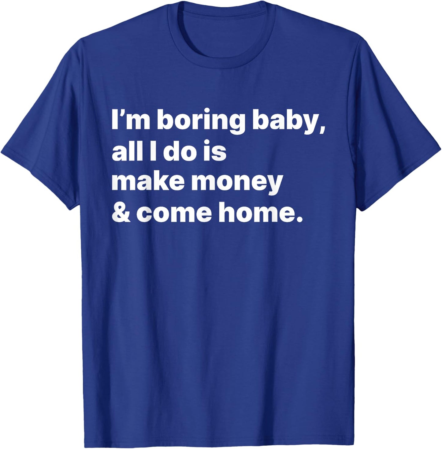 I'm Boring Baby All I Do Is Make Money And Come Home T-Shirt - T-Shirt | Royal