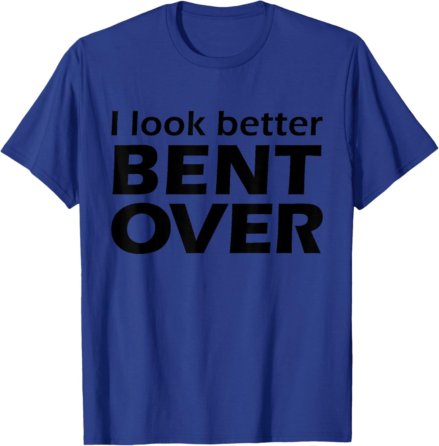 I Look Better Bent Over Raunchy Women's Embarrassing T-Shirt - T-Shirt | Royal