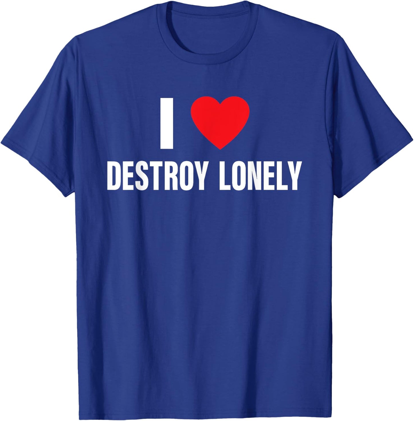 I Love Destroy Lonely, I Heart Destroy Lonely Funny Saying T-Shirt - T-Shirt | Royal