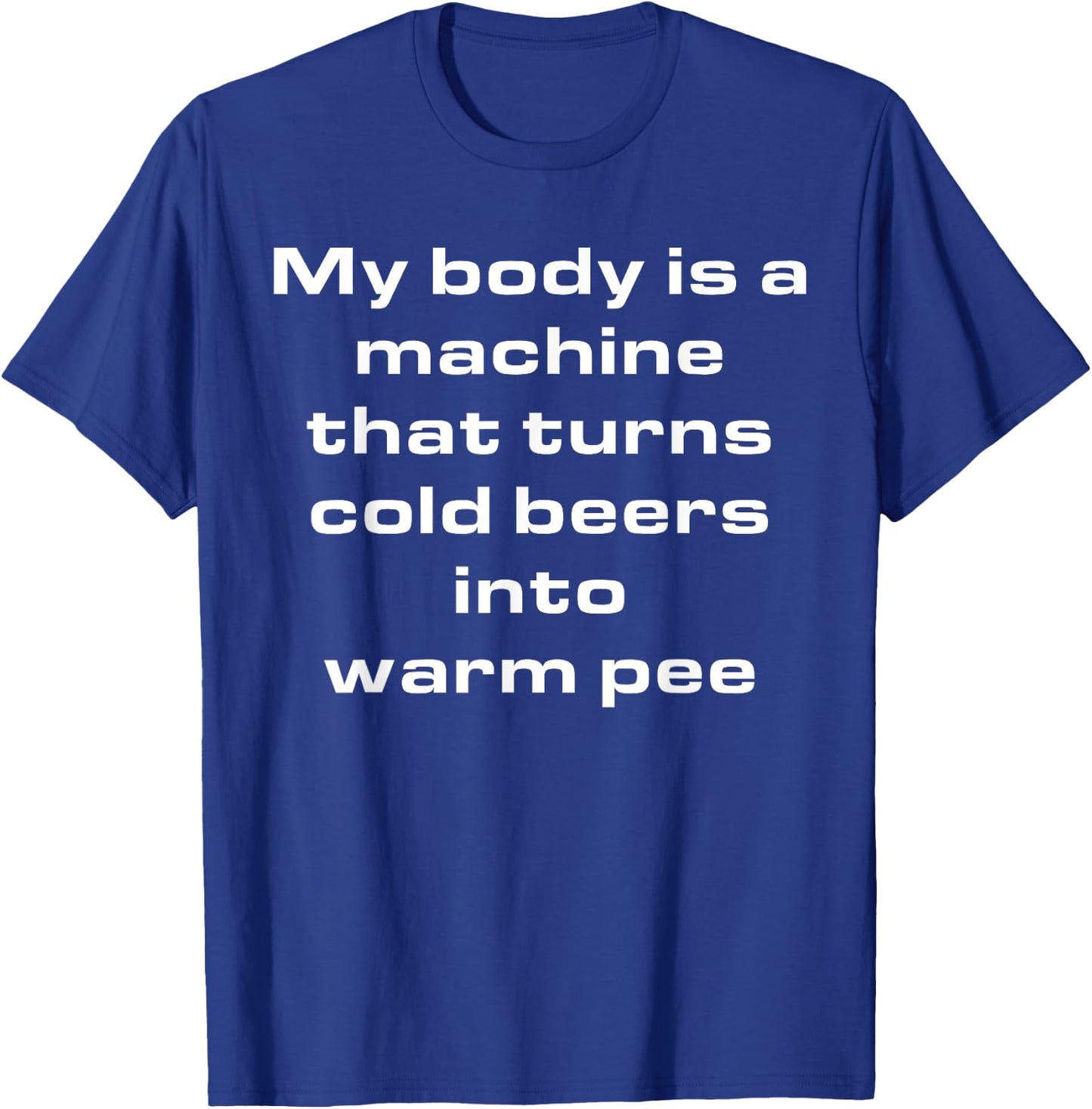My Body Is A Machine That Turns Cold Beers Into Warm Pee T-Shirt - T-Shirt | Royal